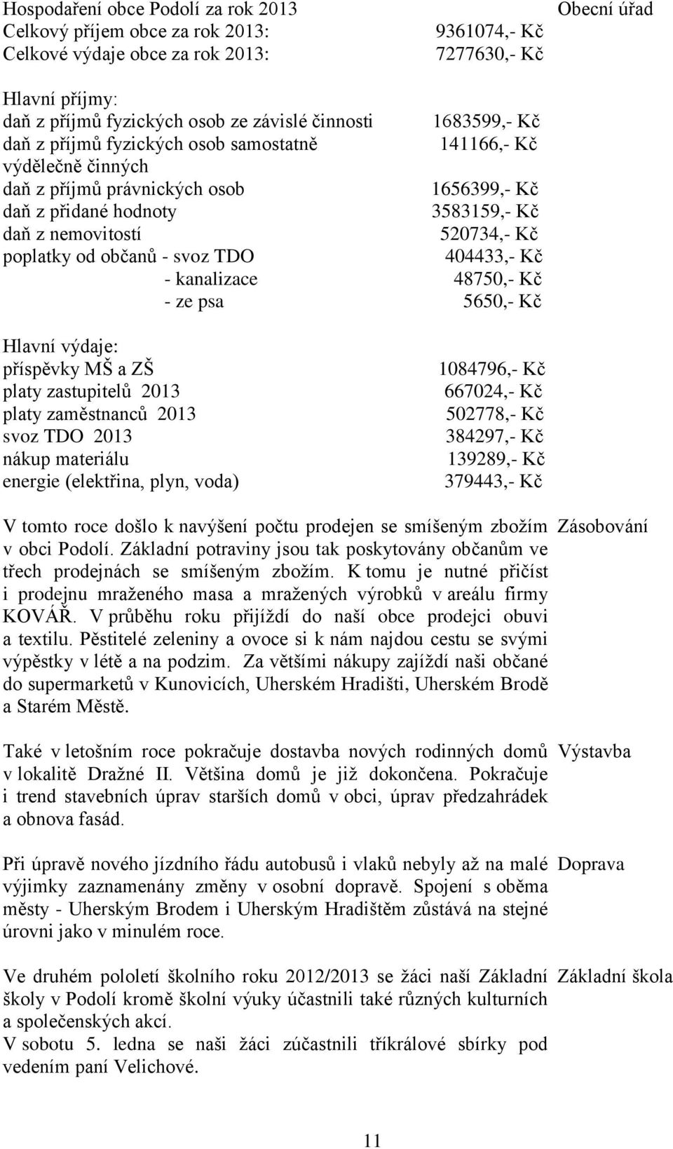 poplatky od občanů - svoz TDO 404433,- Kč - kanalizace 48750,- Kč - ze psa 5650,- Kč Hlavní výdaje: příspěvky MŠ a ZŠ platy zastupitelů 2013 platy zaměstnanců 2013 svoz TDO 2013 nákup materiálu