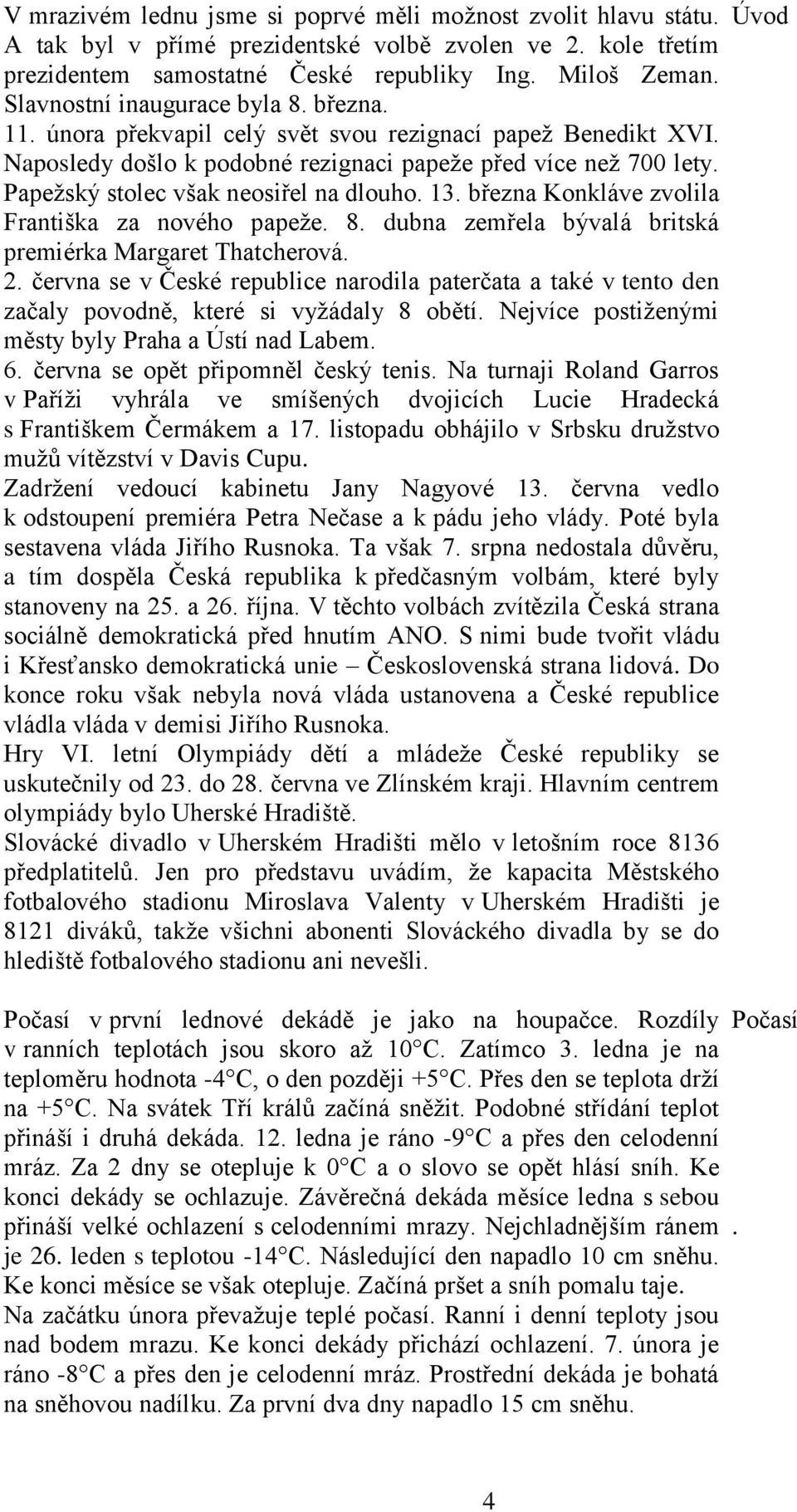 Papežský stolec však neosiřel na dlouho. 13. března Konkláve zvolila Františka za nového papeže. 8. dubna zemřela bývalá britská premiérka Margaret Thatcherová. 2.