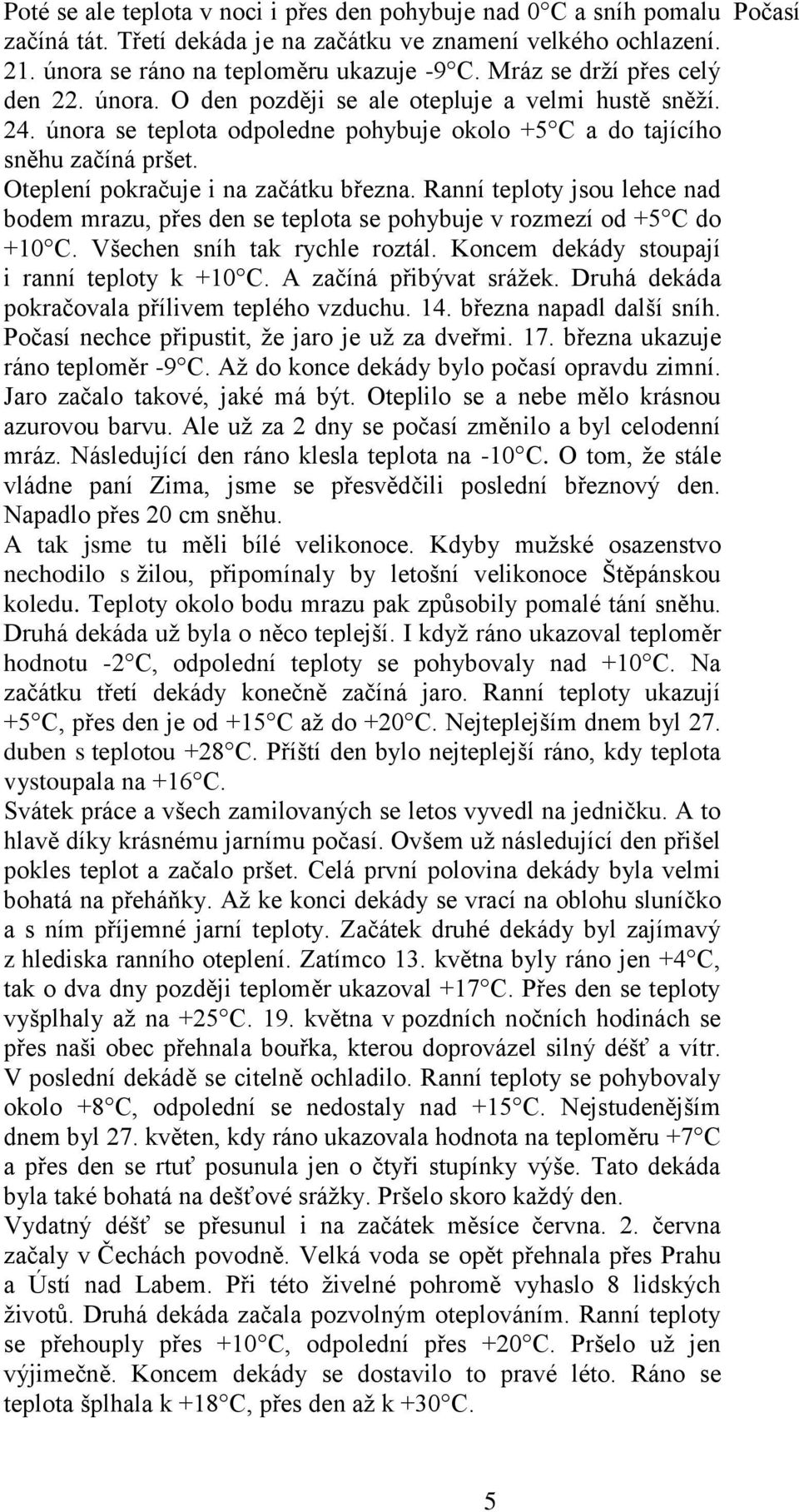 Oteplení pokračuje i na začátku března. Ranní teploty jsou lehce nad bodem mrazu, přes den se teplota se pohybuje v rozmezí od +5 C do +10 C. Všechen sníh tak rychle roztál.