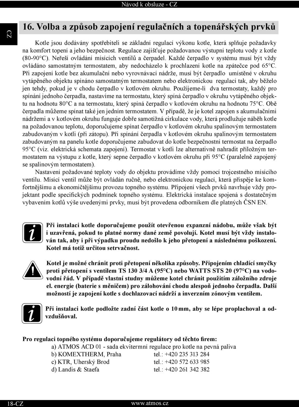 Každé čerpadlo v systému musí být vždy ovládáno samostatným termostatem, aby nedocházelo k prochlazení kotle na zpátečce pod 65 C.