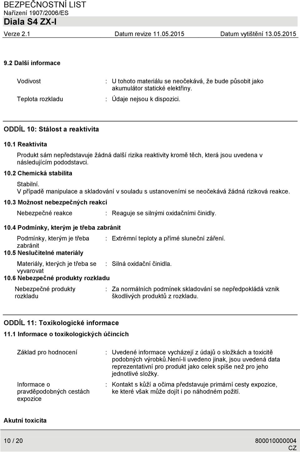 V případě manipulace a skladování v souladu s ustanoveními se neočekává žádná riziková reakce. 10.