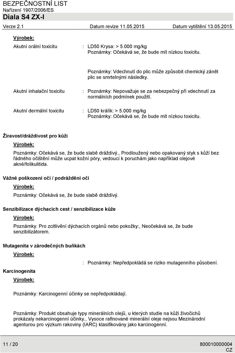 000 mg/kg Poznámky: Očekává se, že bude mít nízkou toxicitu. Žíravost/dráždivost pro kůži Poznámky: Očekává se, že bude slabě dráždivý.