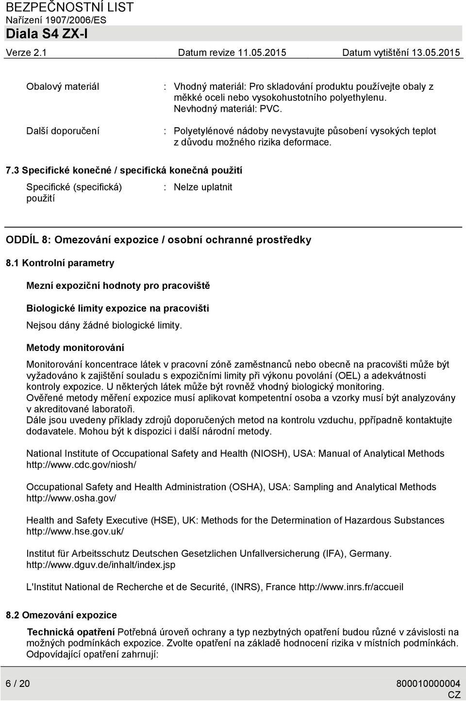 3 Specifické konečné / specifická konečná použití Specifické (specifická) : Nelze uplatnit použití ODDÍL 8: Omezování expozice / osobní ochranné prostředky 8.