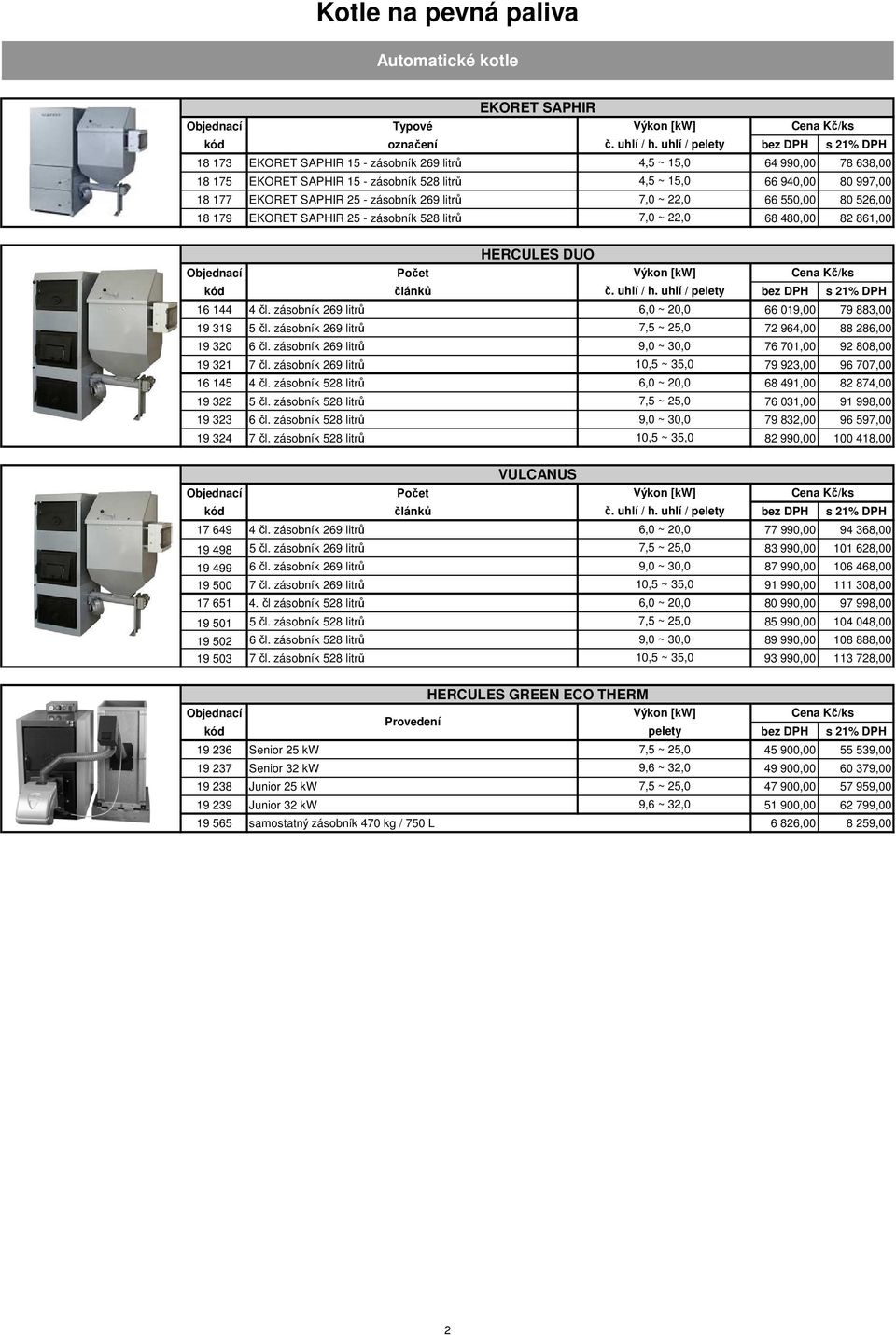 SAPHIR 25 - zásobník 269 litrů 7,0 ~ 22,0 66 550,00 80 526,00 18 179 EKORET SAPHIR 25 - zásobník 528 litrů 7,0 ~ 22,0 68 480,00 82 861,00 HERCULES DUO Počet Výkon [kw] kód článků č. uhlí / h.