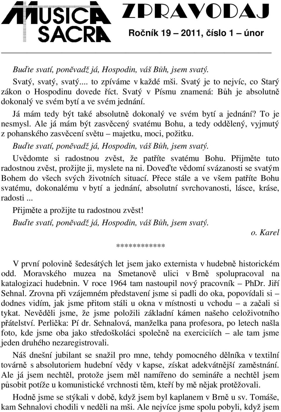 Ale já mám být zasvcený svatému Bohu, a tedy oddlený, vyjmutý z pohanského zasvcení svtu majetku, moci, požitku. Bute svatí, ponvadž já, Hospodin, váš Bh, jsem svatý.