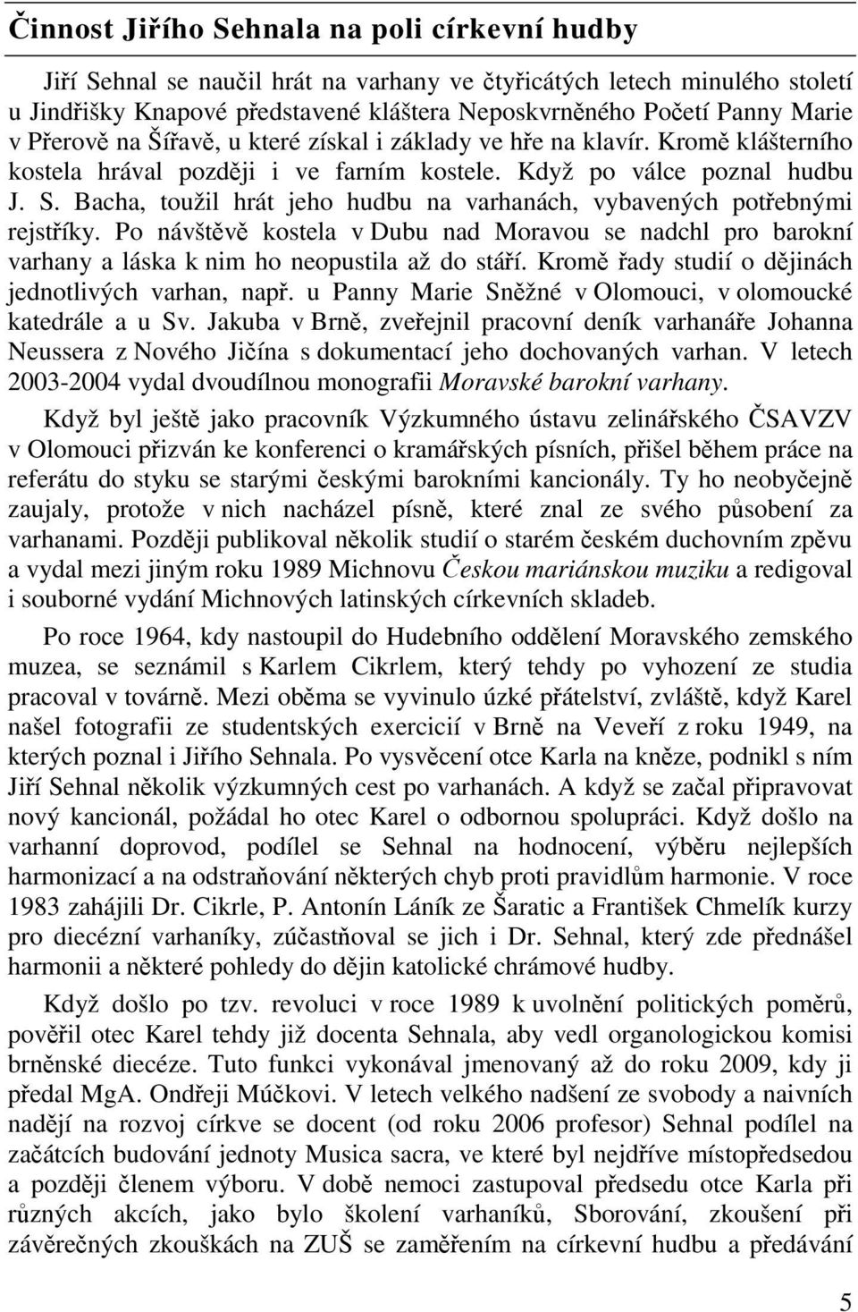 Bacha, toužil hrát jeho hudbu na varhanách, vybavených potebnými rejstíky. Po návštv kostela v Dubu nad Moravou se nadchl pro barokní varhany a láska k nim ho neopustila až do stáí.