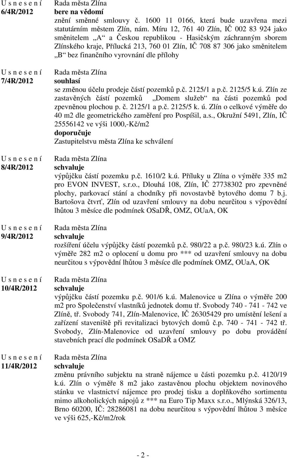 vyrovnání dle přílohy souhlasí se změnou účelu prodeje částí pozemků p.č. 2125/1 a p.č. 2125/5 k.ú. Zlín ze zastavěných částí pozemků Domem služeb na části pozemků pod zpevněnou plochou p. č. 2125/1 a p.č. 2125/5 k. ú. Zlín o celkové výměře do 40 m2 dle geometrického zaměření pro Pospíšil, a.