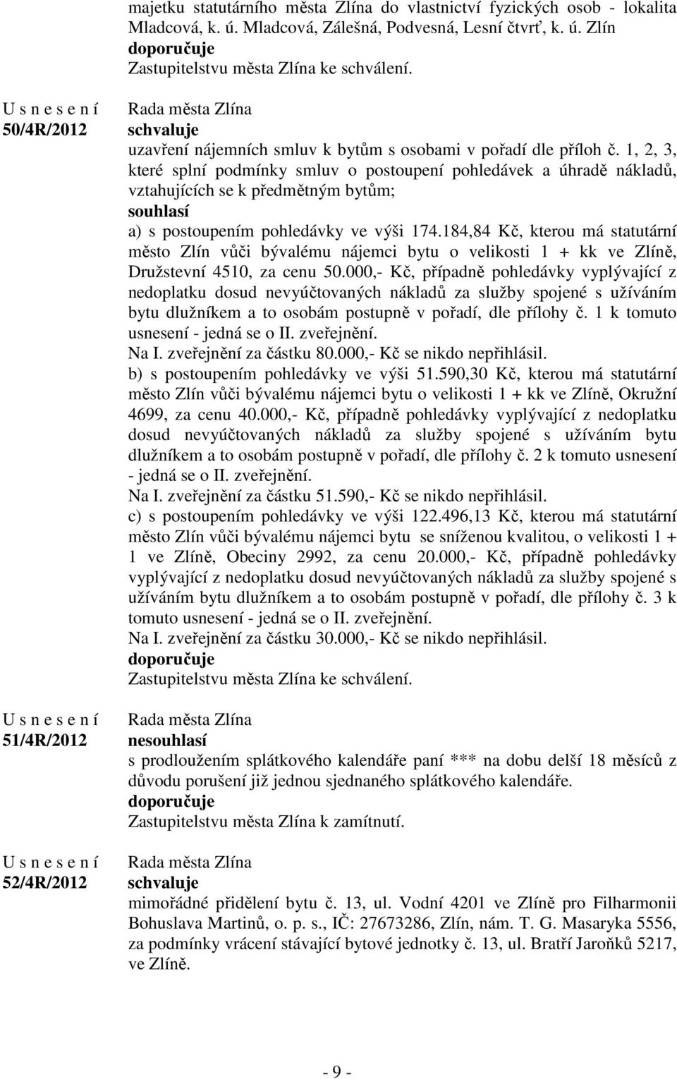 1, 2, 3, které splní podmínky smluv o postoupení pohledávek a úhradě nákladů, vztahujících se k předmětným bytům; souhlasí a) s postoupením pohledávky ve výši 174.