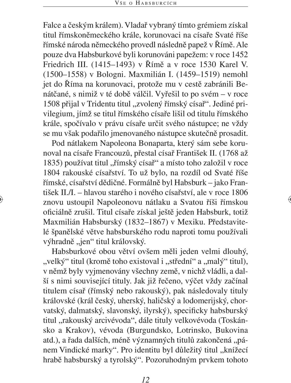 Ale pouze dva Habsburkové byli korunováni papežem: v roce 1452 Friedrich III. (1415 1493) v Římě a v roce 1530 Karel V. (1500 1558) v Bologni. Maxmilián I.