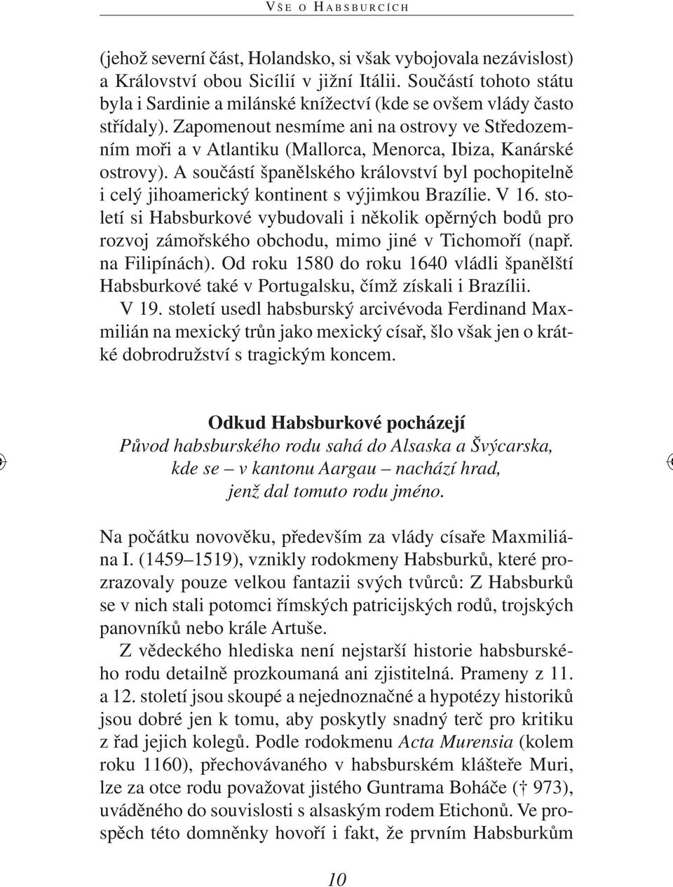 Zapomenout nesmíme ani na ostrovy ve Středozemním moři a v Atlantiku (Mallorca, Menorca, Ibiza, Kanárské ostrovy).