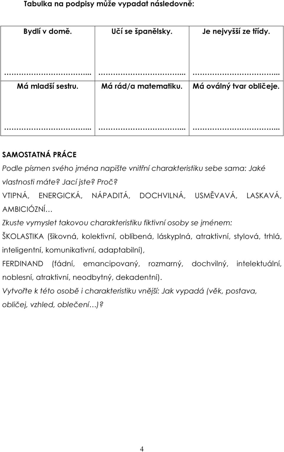 VTIPNÁ, ENERGICKÁ, NÁPADITÁ, DOCHVILNÁ, USMĚVAVÁ, LASKAVÁ, AMBICIÓZNÍ Zkuste vymyslet takovou charakteristiku fiktivní osoby se jménem: ŠKOLASTIKA (šikovná, kolektivní, oblíbená, láskyplná,