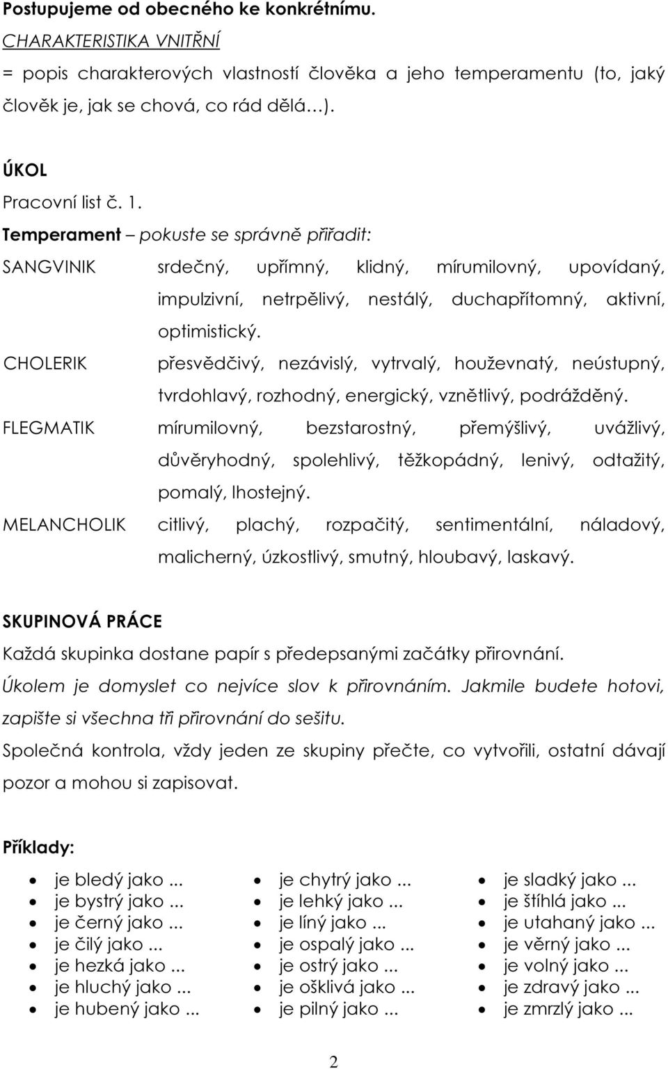 CHOLERIK přesvědčivý, nezávislý, vytrvalý, houževnatý, neústupný, tvrdohlavý, rozhodný, energický, vznětlivý, podrážděný.