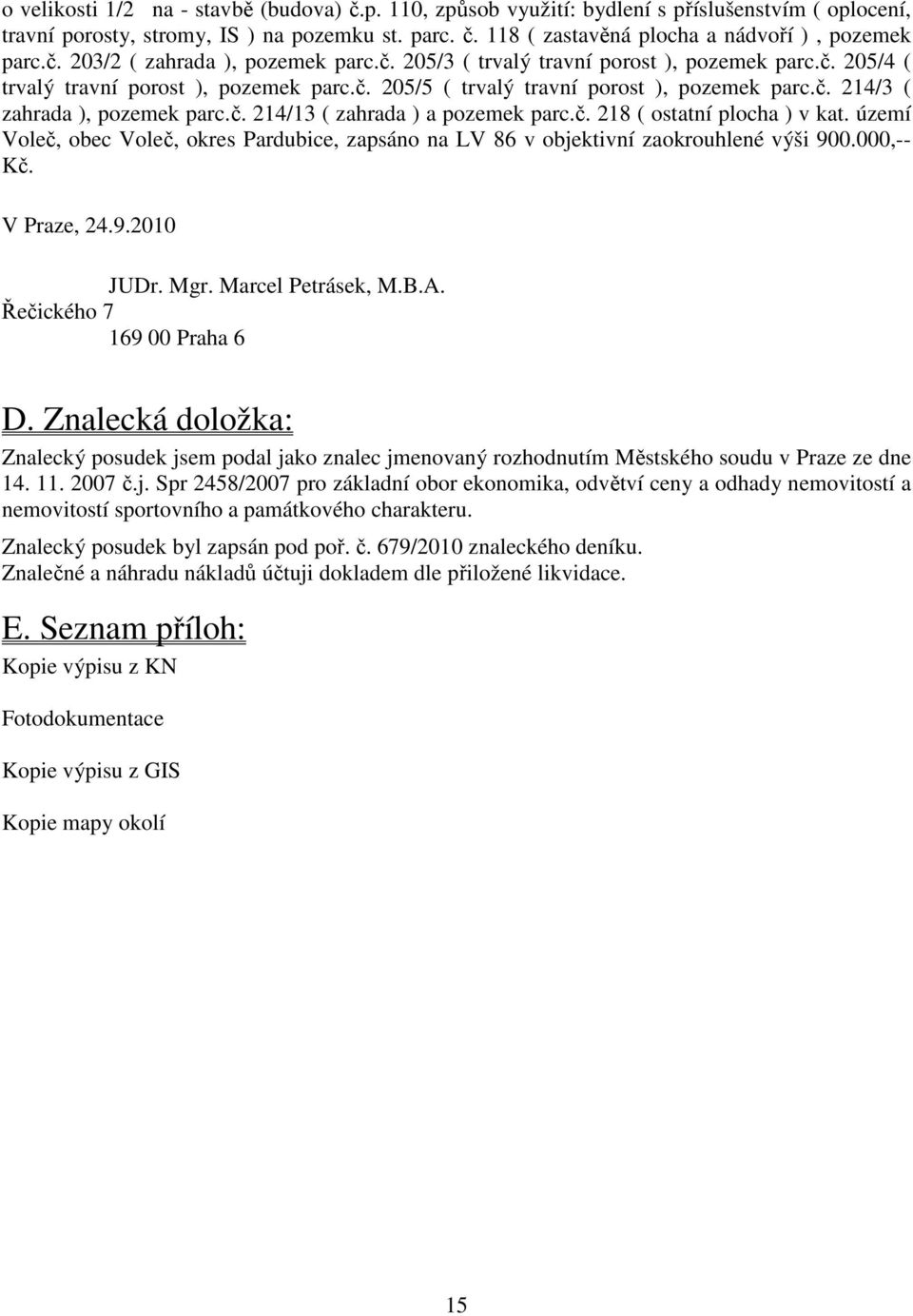 č. 214/13 ( zahrada ) a pozemek parc.č. 218 ( ostatní plocha ) v kat. území Voleč, obec Voleč, okres Pardubice, zapsáno na LV 86 v objektivní zaokrouhlené výši 900.000,-- Kč. V Praze, 24.9.2010 JUDr.