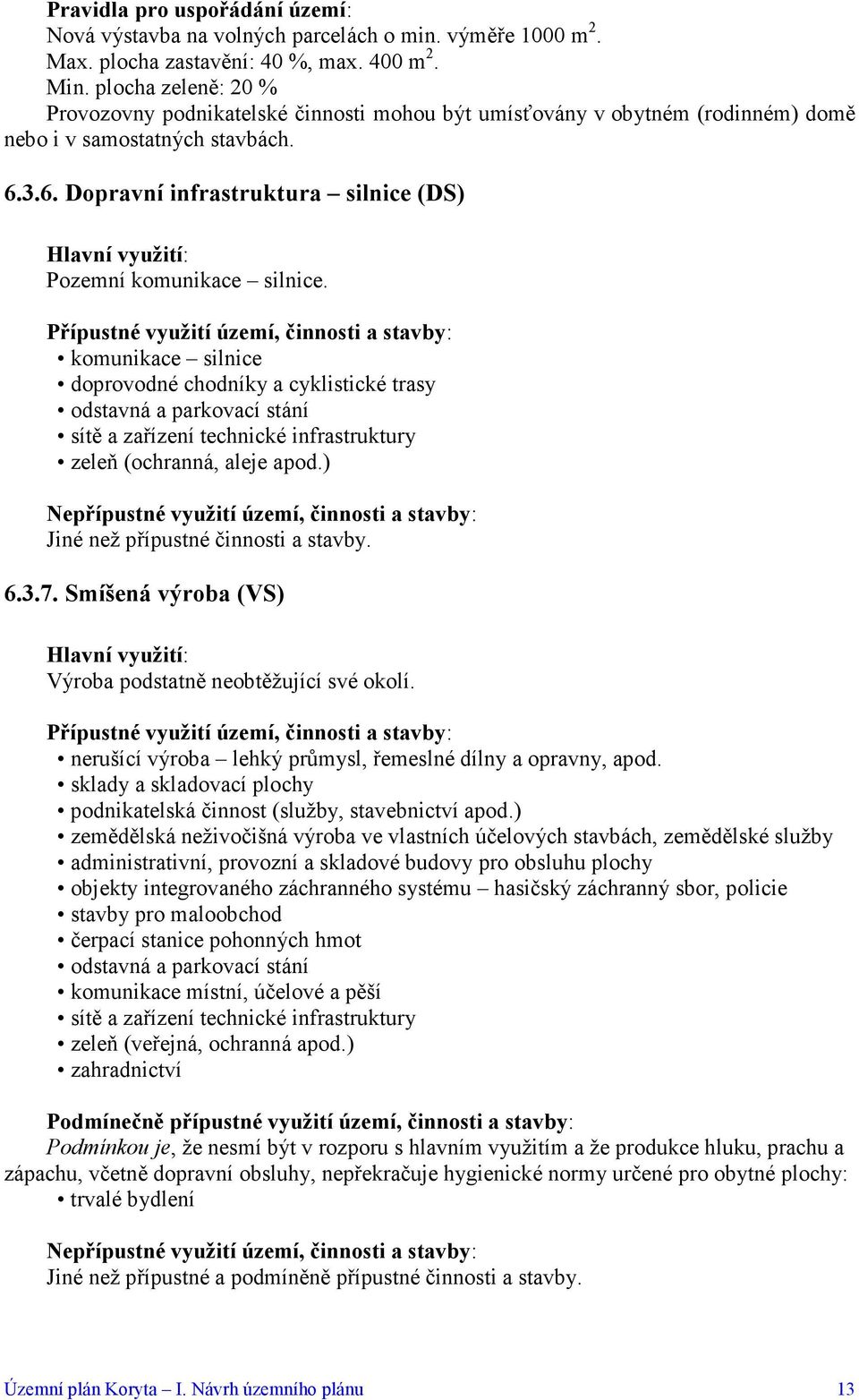 komunikace silnice doprovodné chodníky a cyklistické trasy odstavná a parkovací stání sítě a zařízení technické infrastruktury zeleň (ochranná, aleje apod.) Jiné než přípustné činnosti a stavby. 6.3.