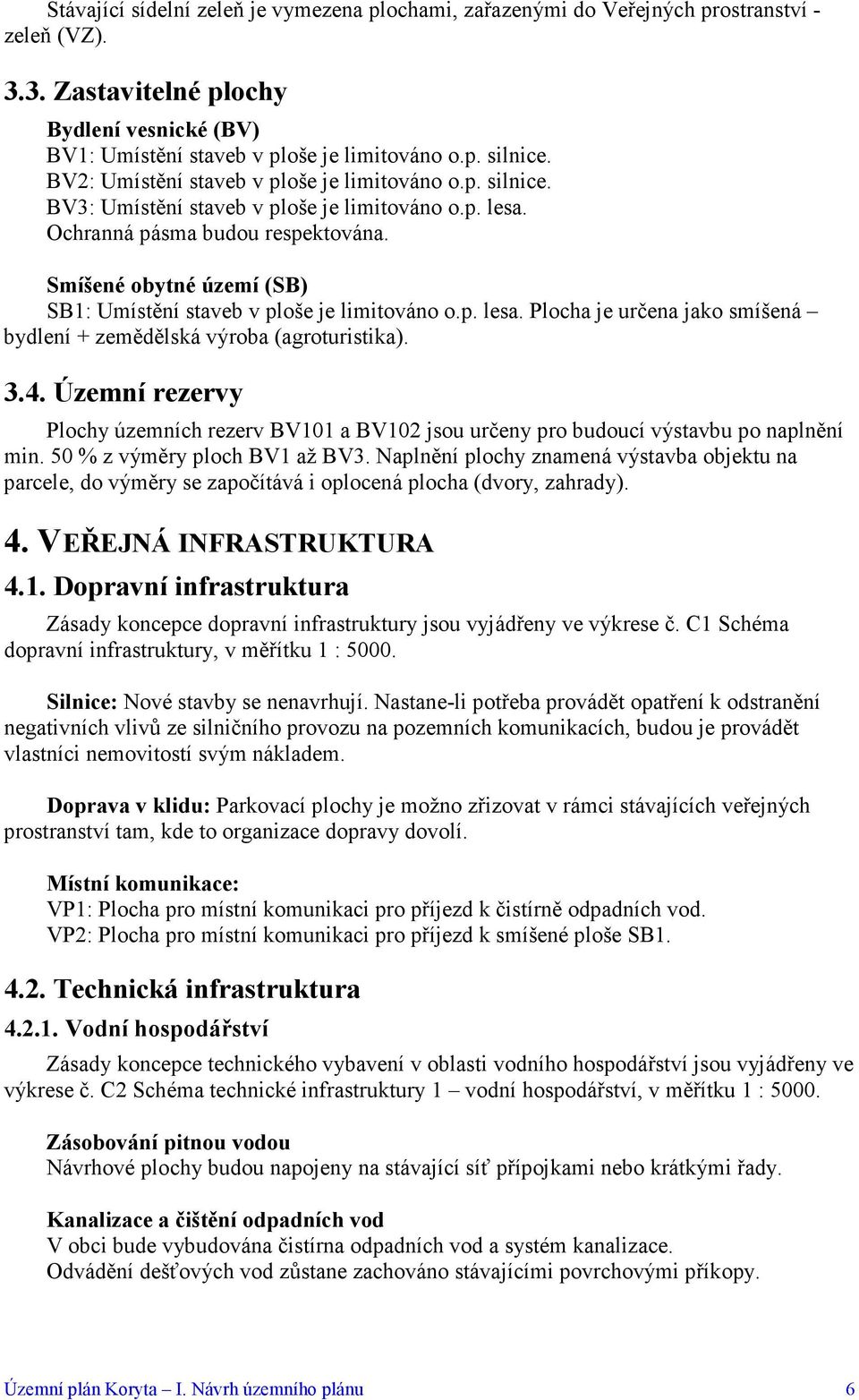 Smíšené obytné území (SB) SB1: Umístění staveb v ploše je limitováno o.p. lesa. Plocha je určena jako smíšená bydlení + zemědělská výroba (agroturistika). 3.4.