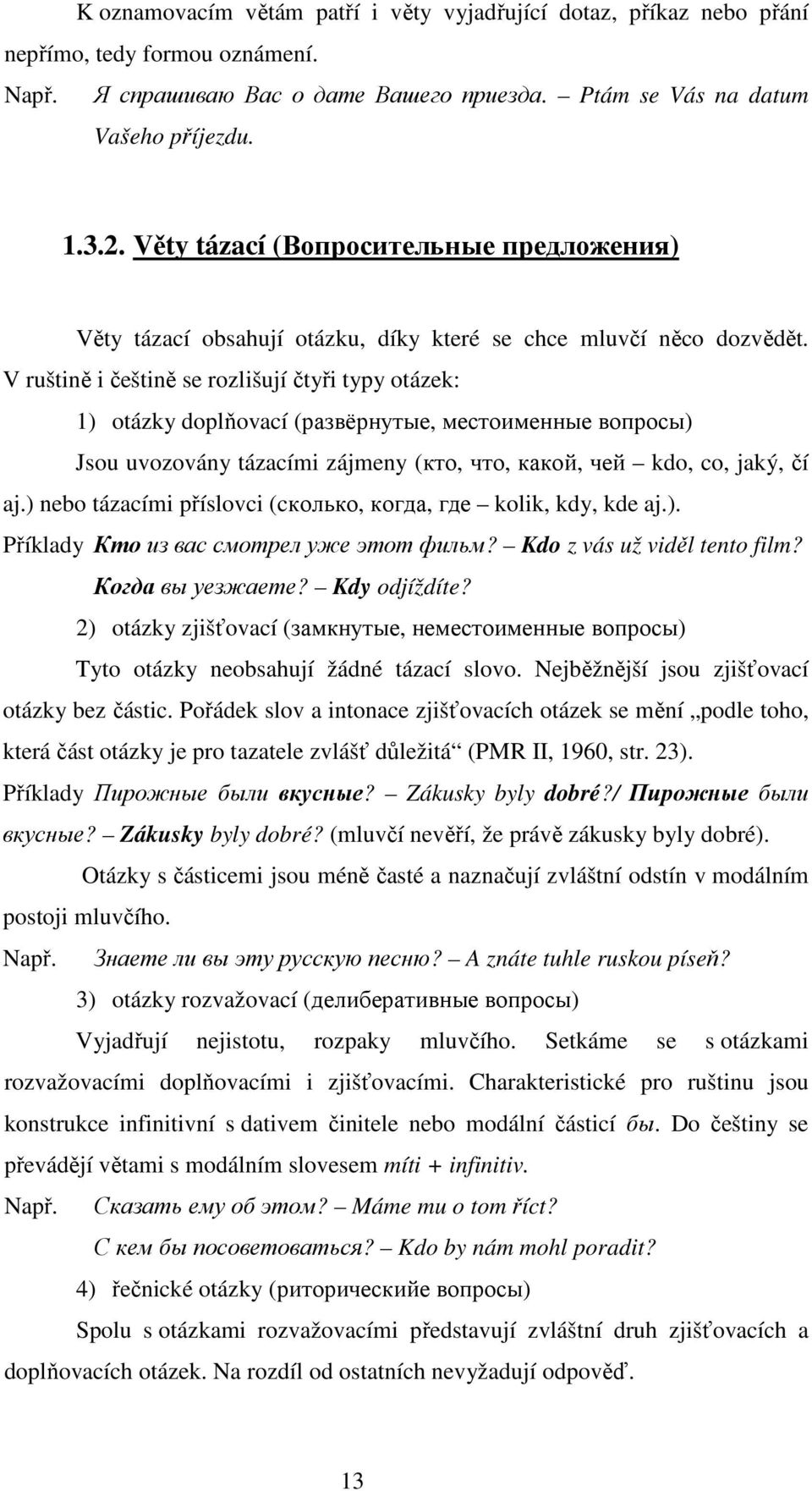 V ruštině i češtině se rozlišují čtyři typy otázek: 1) otázky doplňovací (развёрнутые, местоименные вопросы) Jsou uvozovány tázacími zájmeny (кто, что, какой, чей kdo, co, jaký, čí aj.