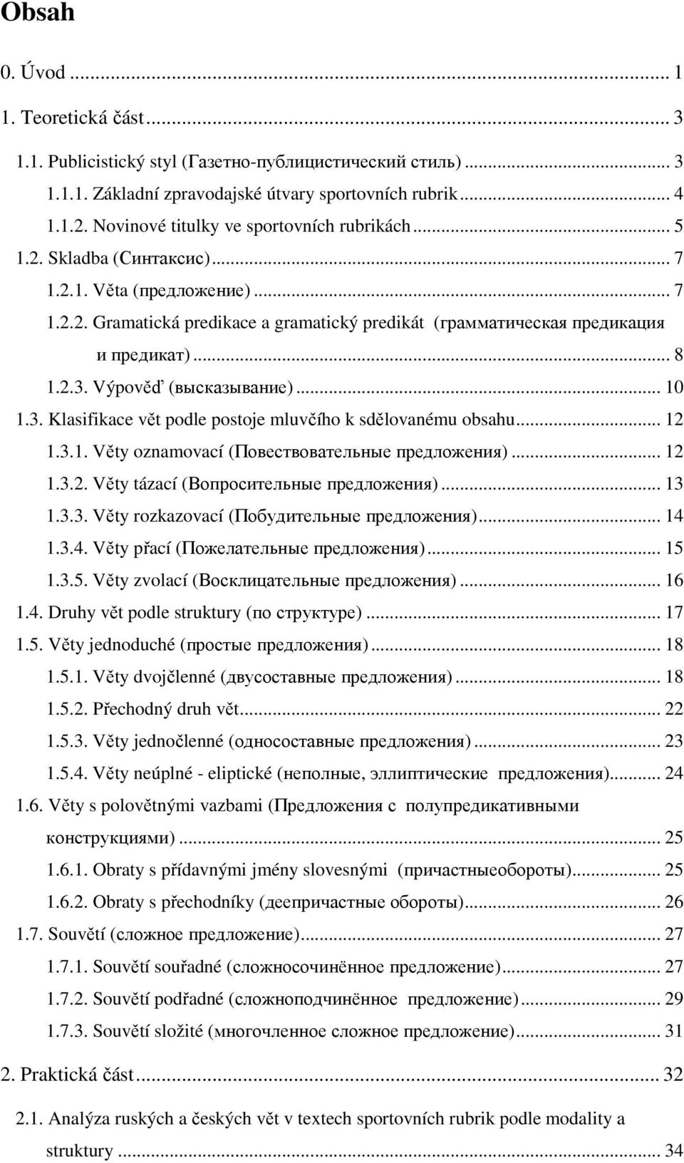 .. 8 1.2.3. Výpověď (высказывание)... 10 1.3. Klasifikace vět podle postoje mluvčího k sdělovanému obsahu... 12 1.3.1. Věty oznamovací (Повествовательные предложения)... 12 1.3.2. Věty tázací (Вопросительные предложения).