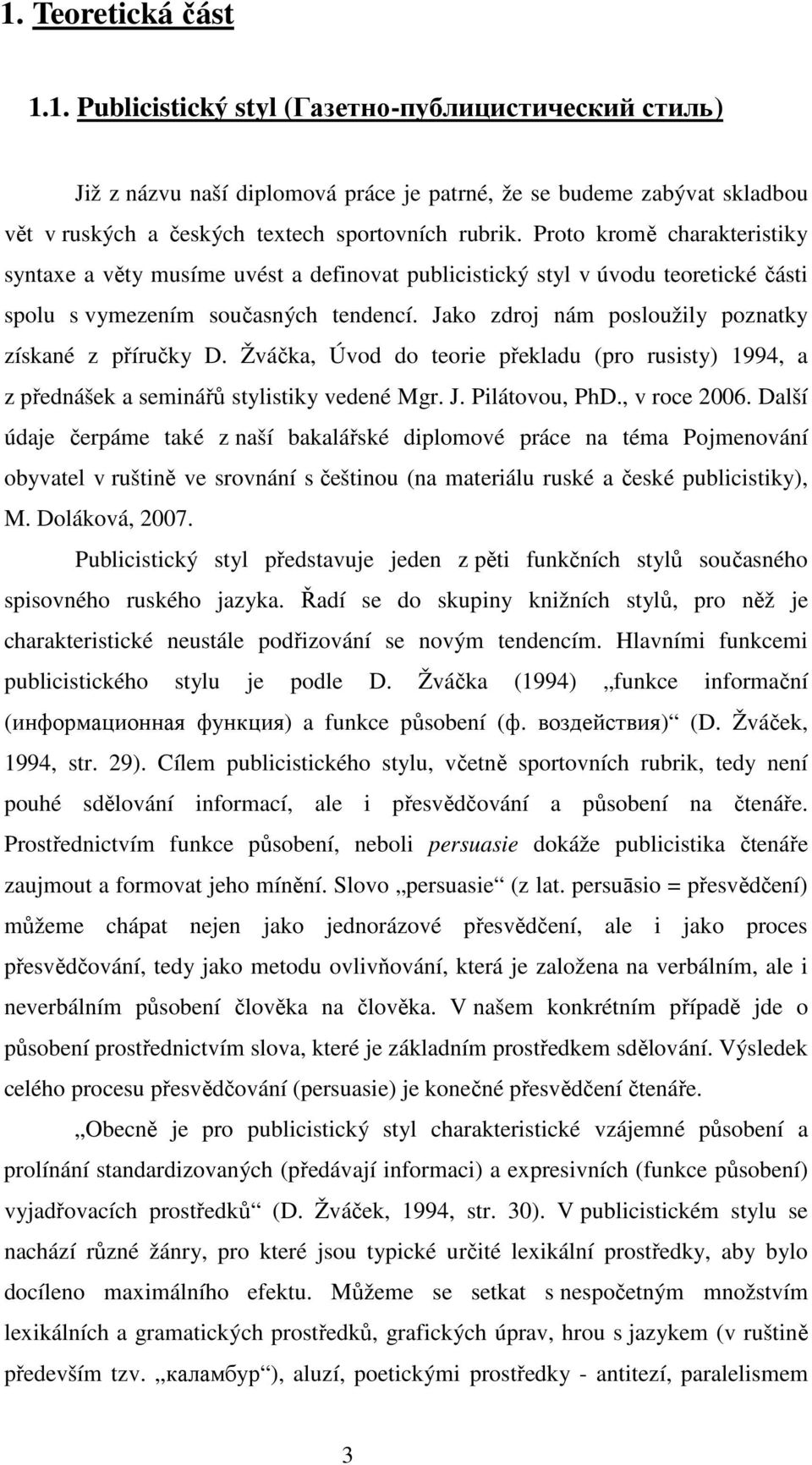 Jako zdroj nám posloužily poznatky získané z příručky D. Žváčka, Úvod do teorie překladu (pro rusisty) 1994, a z přednášek a seminářů stylistiky vedené Mgr. J. Pilátovou, PhD., v roce 2006.