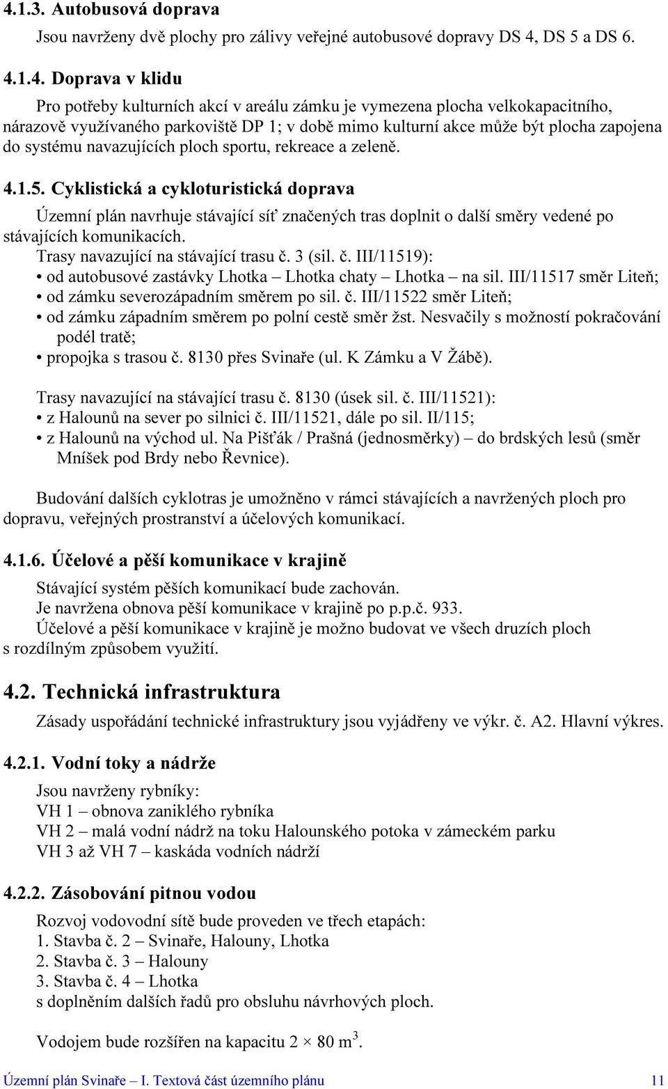 Cyklistická a cykloturistická doprava Územní plán navrhuje stávající síť značených tras doplnit o další směry vedené po stávajících komunikacích. Trasy navazující na stávající trasu č.