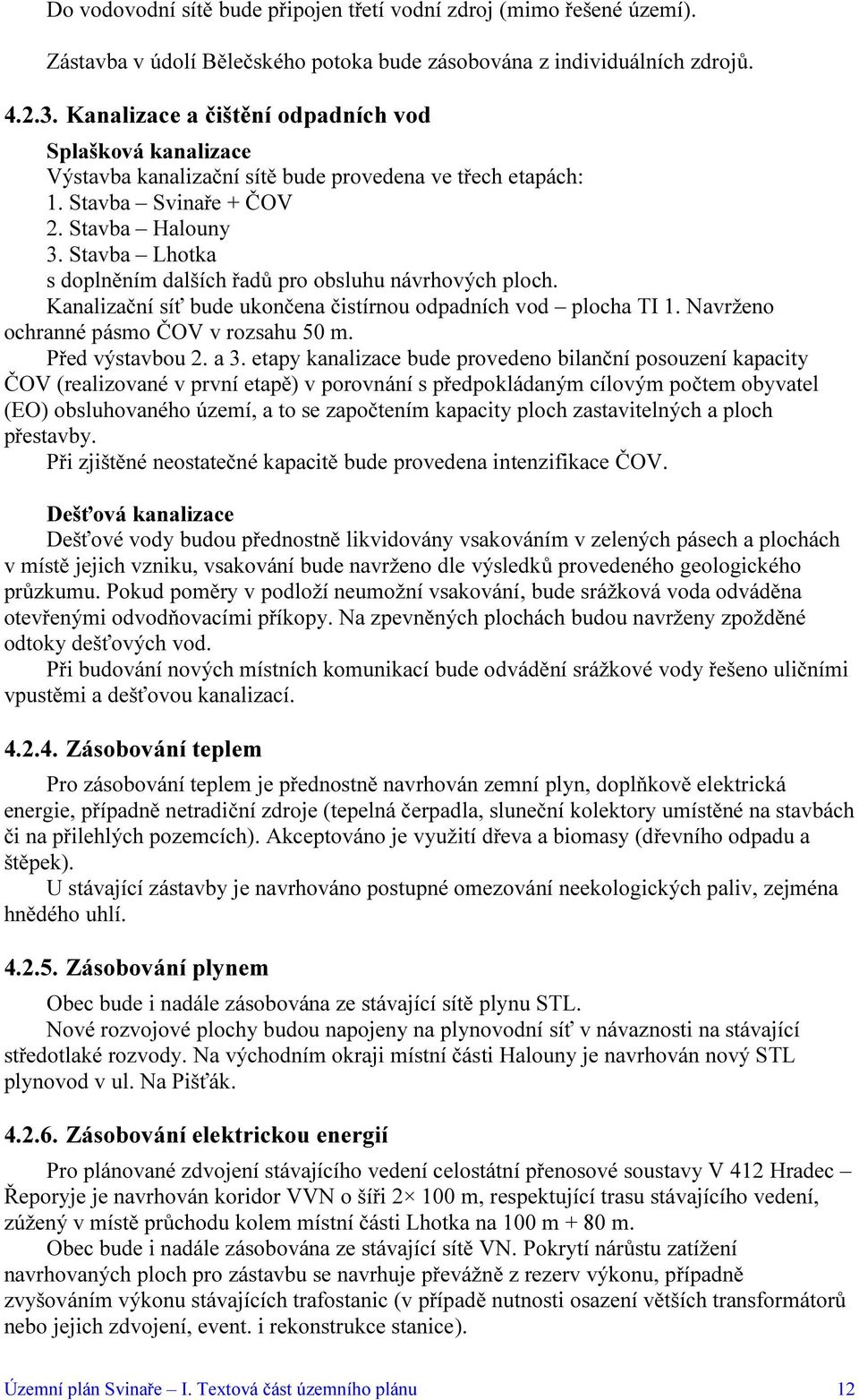 Stavba Lhotka s doplněním dalších řadů pro obsluhu návrhových ploch. Kanalizační síť bude ukončena čistírnou odpadních vod plocha TI 1. Navrženo ochranné pásmo ČOV v rozsahu 50 m. Před výstavbou 2.