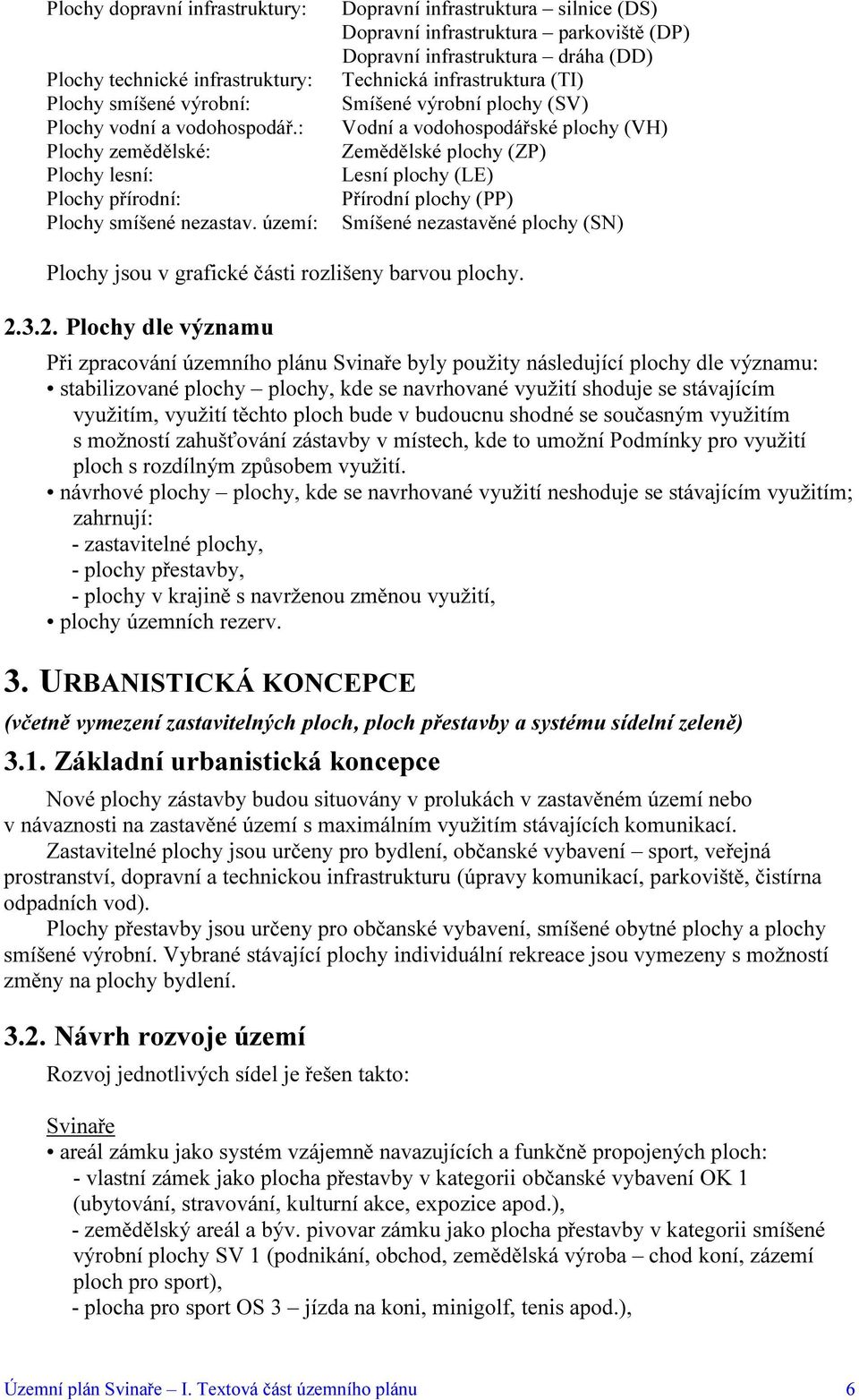 vodohospodářské plochy (VH) Zemědělské plochy (ZP) Lesní plochy (LE) Přírodní plochy (PP) Smíšené nezastavěné plochy (SN) Plochy jsou v grafické části rozlišeny barvou plochy. 2.