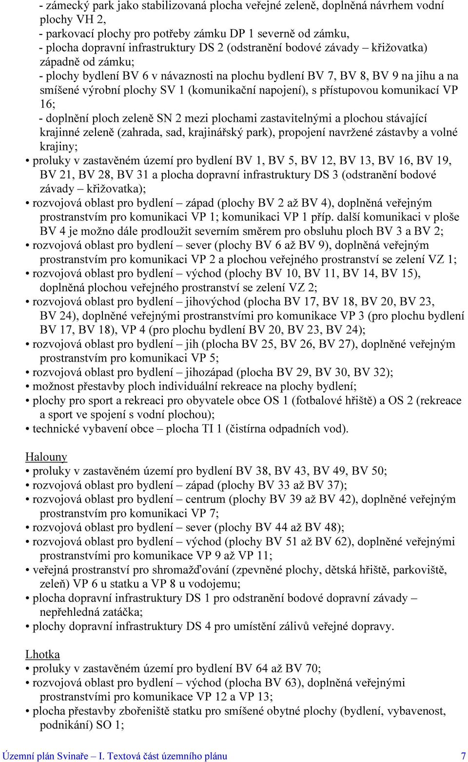 přístupovou komunikací VP 16; - doplnění ploch zeleně SN 2 mezi plochami zastavitelnými a plochou stávající krajinné zeleně (zahrada, sad, krajinářský park), propojení navržené zástavby a volné