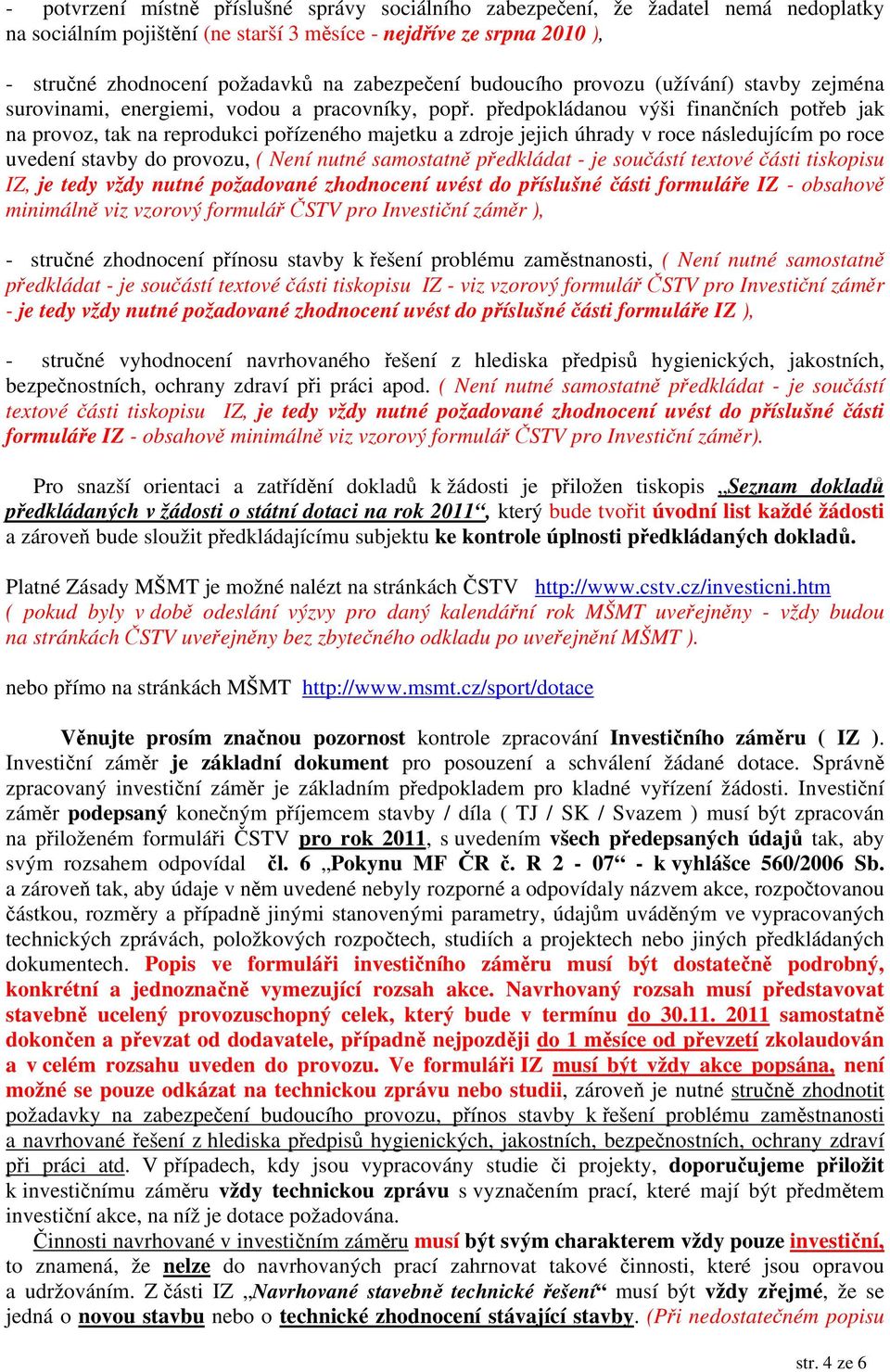 předpokládanou výši finančních potřeb jak na provoz, tak na reprodukci pořízeného majetku a zdroje jejich úhrady v roce následujícím po roce uvedení stavby do provozu, ( Není nutné samostatně