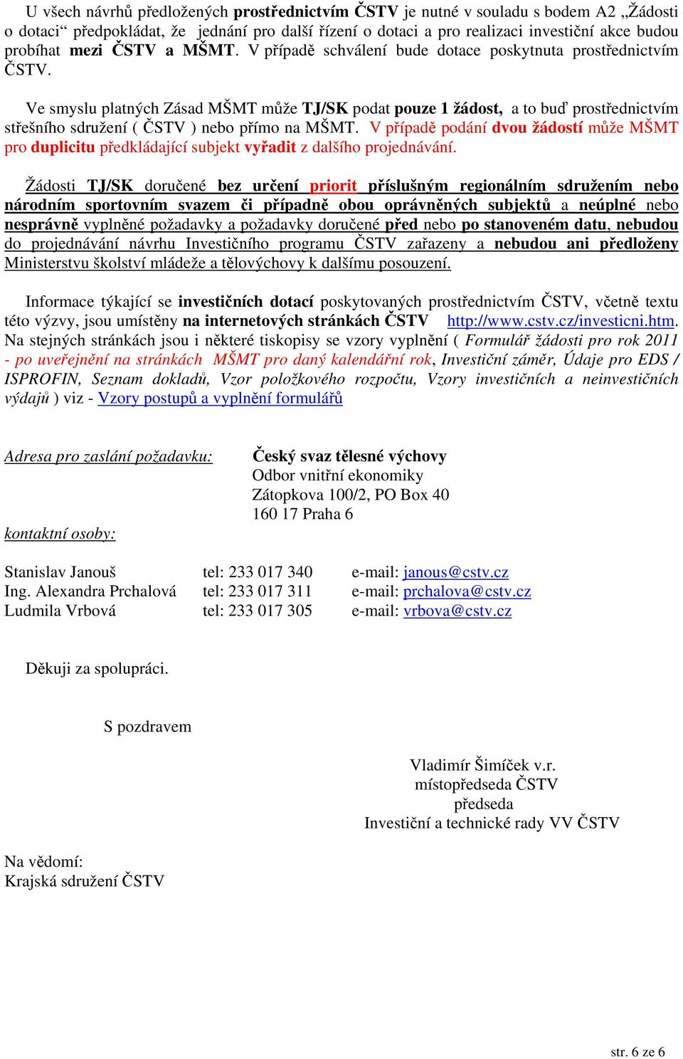 Ve smyslu platných Zásad MŠMT může TJ/SK podat pouze 1 žádost, a to buď prostřednictvím střešního sdružení ( ČSTV ) nebo přímo na MŠMT.