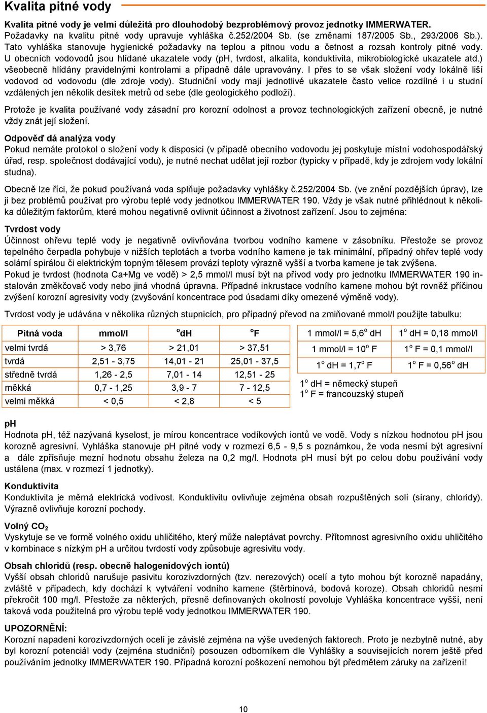 U obecních vodovodů jsou hlídané ukazatele vody (ph, tvrdost, alkalita, konduktivita, mikrobiologické ukazatele atd.) všeobecně hlídány pravidelnými kontrolami a případně dále upravovány.