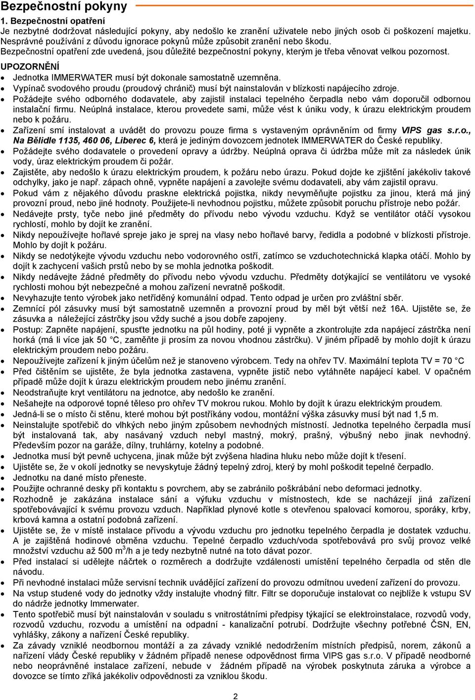 UPOZORNĚNÍ Jednotka IMMERWATER musí být dokonale samostatně uzemněna. Vypínač svodového proudu (proudový chránič) musí být nainstalován v blízkosti napájecího zdroje.