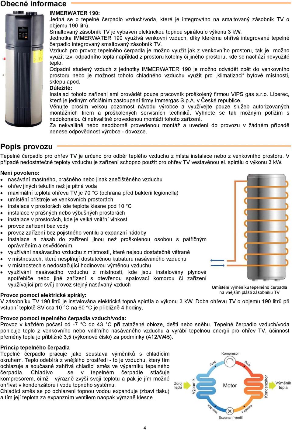 Jednotka IMMERWATER 190 využívá venkovní vzduch, díky kterému ohřívá integrované tepelné čerpadlo integrovaný smaltovaný zásobník TV.