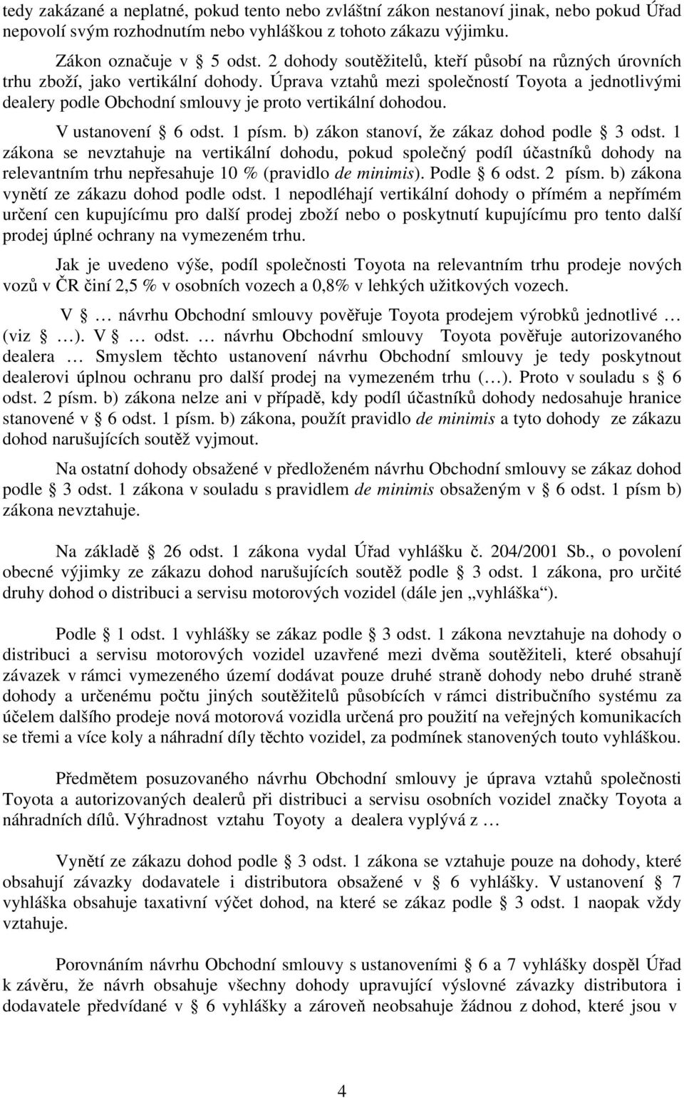 Úprava vztahů mezi společností Toyota a jednotlivými dealery podle Obchodní smlouvy je proto vertikální dohodou. V ustanovení 6 odst. 1 písm. b) zákon stanoví, že zákaz dohod podle 3 odst.