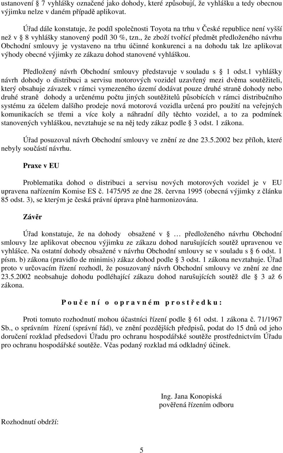 , že zboží tvořící předmět předloženého návrhu Obchodní smlouvy je vystaveno na trhu účinné konkurenci a na dohodu tak lze aplikovat výhody obecné výjimky ze zákazu dohod stanovené vyhláškou.