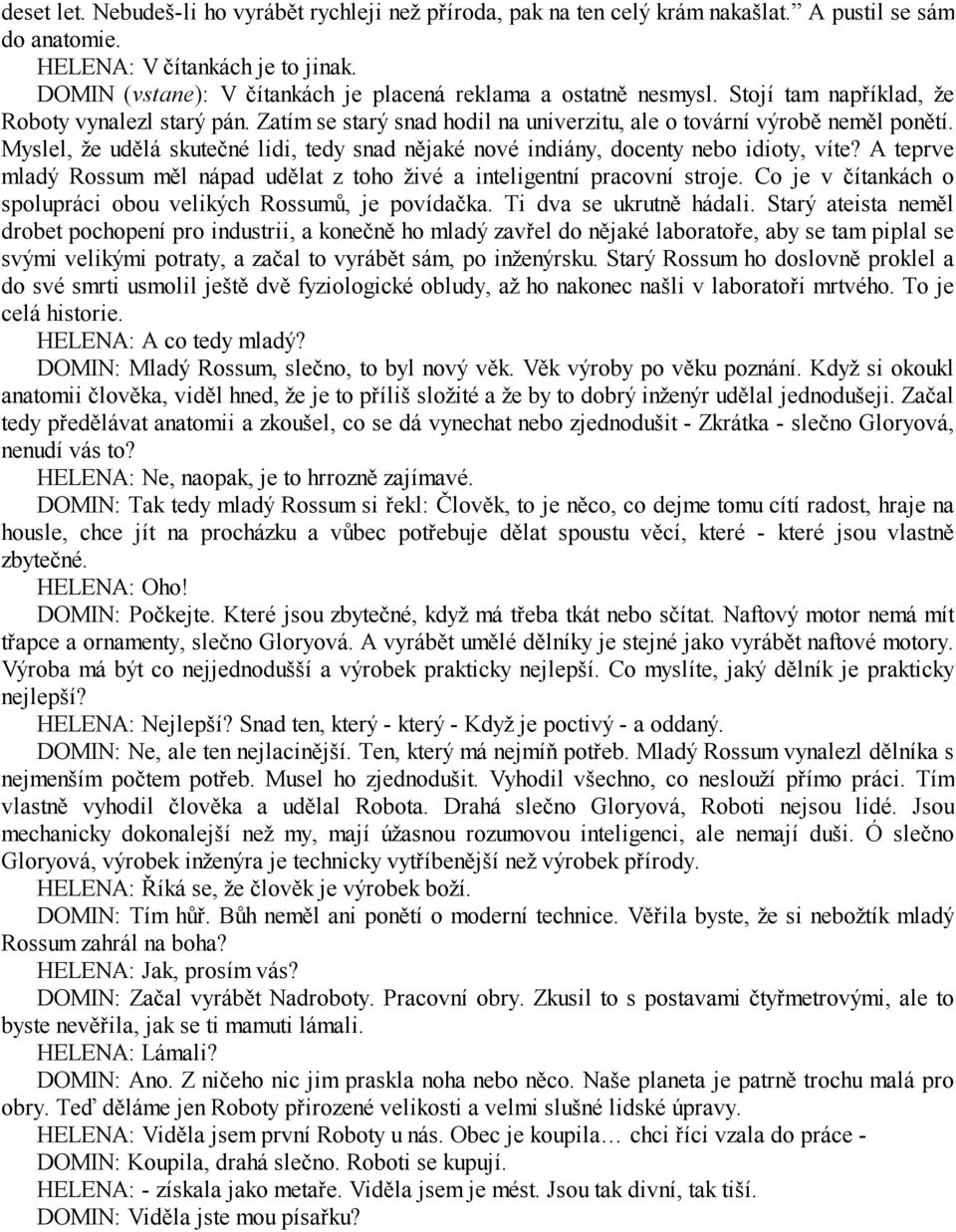 Myslel, že udělá skutečné lidi, tedy snad nějaké nové indiány, docenty nebo idioty, víte? A teprve mladý Rossum měl nápad udělat z toho živé a inteligentní pracovní stroje.