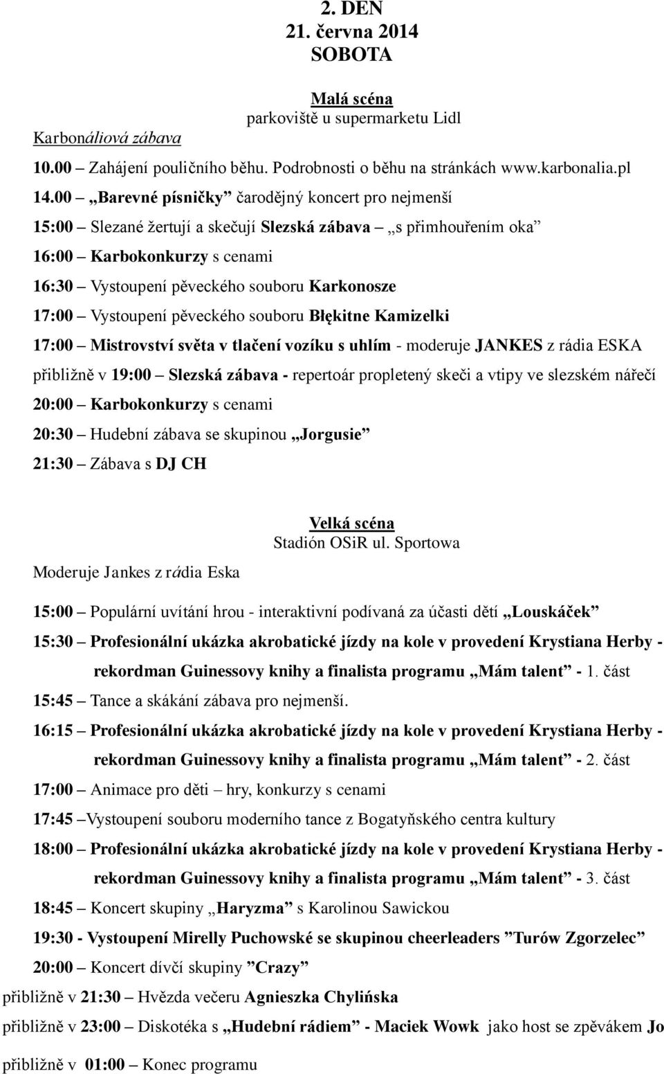 Vystoupení pěveckého souboru Błękitne Kamizelki 17:00 Mistrovství světa v tlačení vozíku s uhlím - moderuje JANKES z rádia ESKA přibližně v 19:00 Slezská zábava - repertoár propletený skeči a vtipy