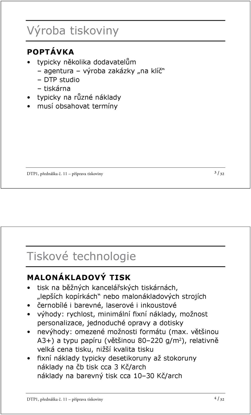 inkoustové výhody: rychlost, minimální xní náklady, možnost personalizace, jednoduché opravy a dotisky nevýhody: omezené možnosti formátu (max.