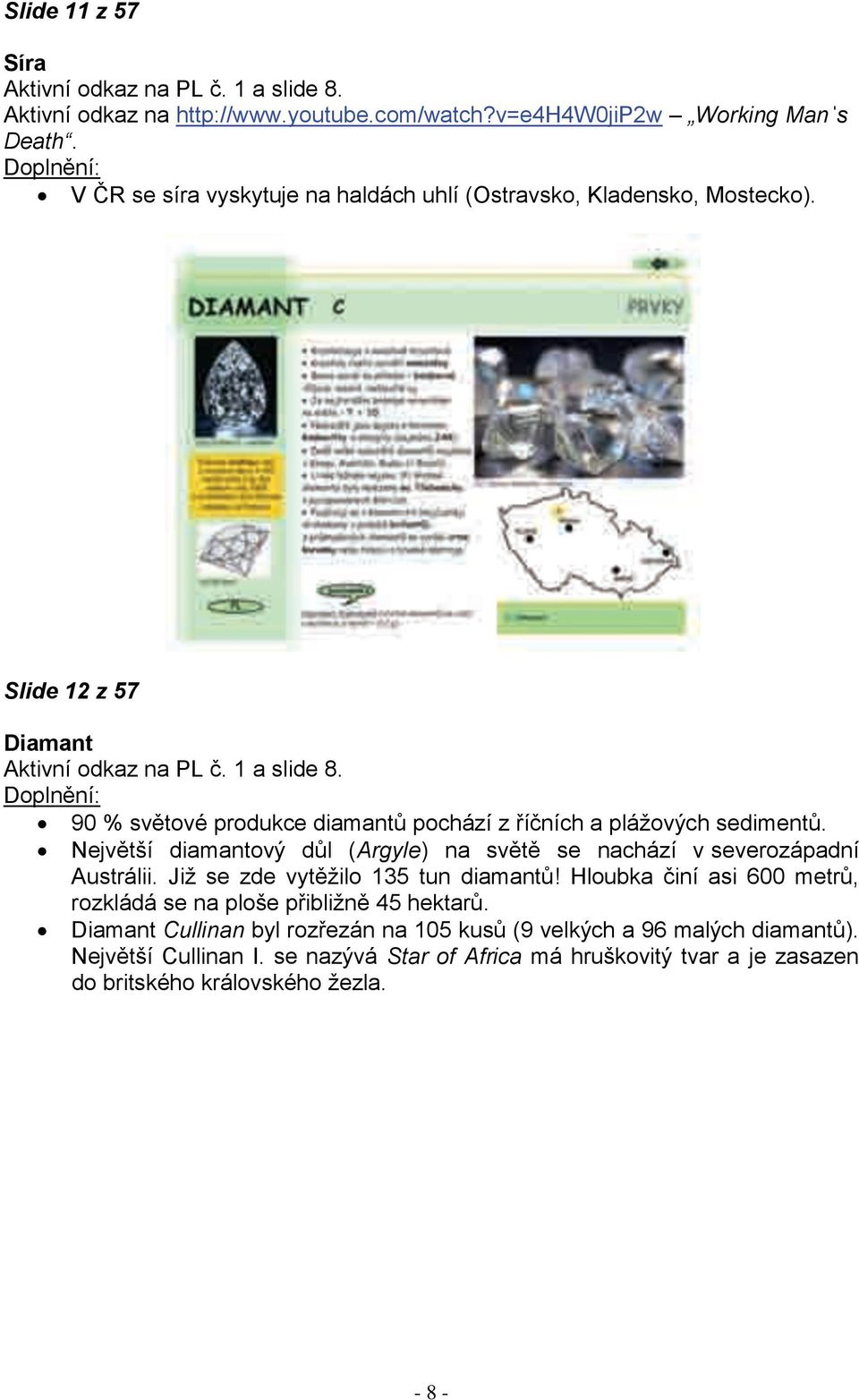 90 % světové produkce diamantů pochází z říčních a plážových sedimentů. Největší diamantový důl (Argyle) na světě se nachází v severozápadní Austrálii.