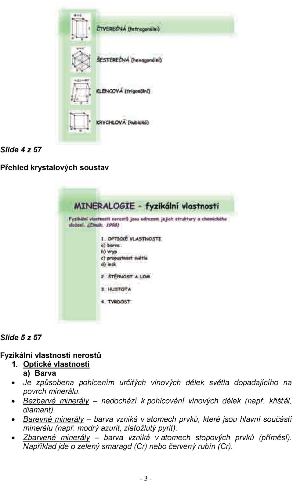 Bezbarvé minerály nedochází k pohlcování vlnových délek (např. křišťál, diamant).