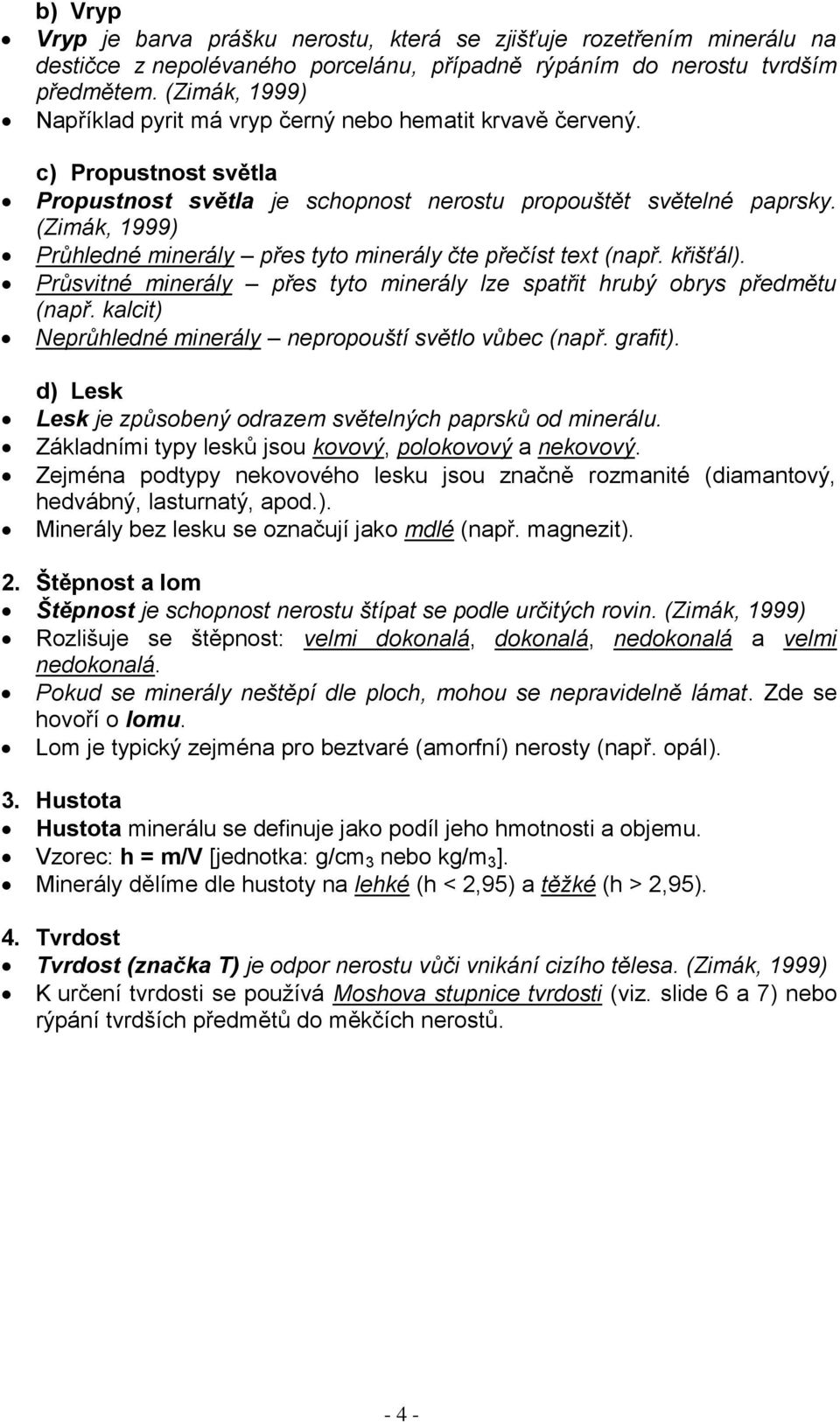 (Zimák, 1999) Průhledné minerály přes tyto minerály čte přečíst text (např. křišťál). Průsvitné minerály přes tyto minerály lze spatřit hrubý obrys předmětu (např.