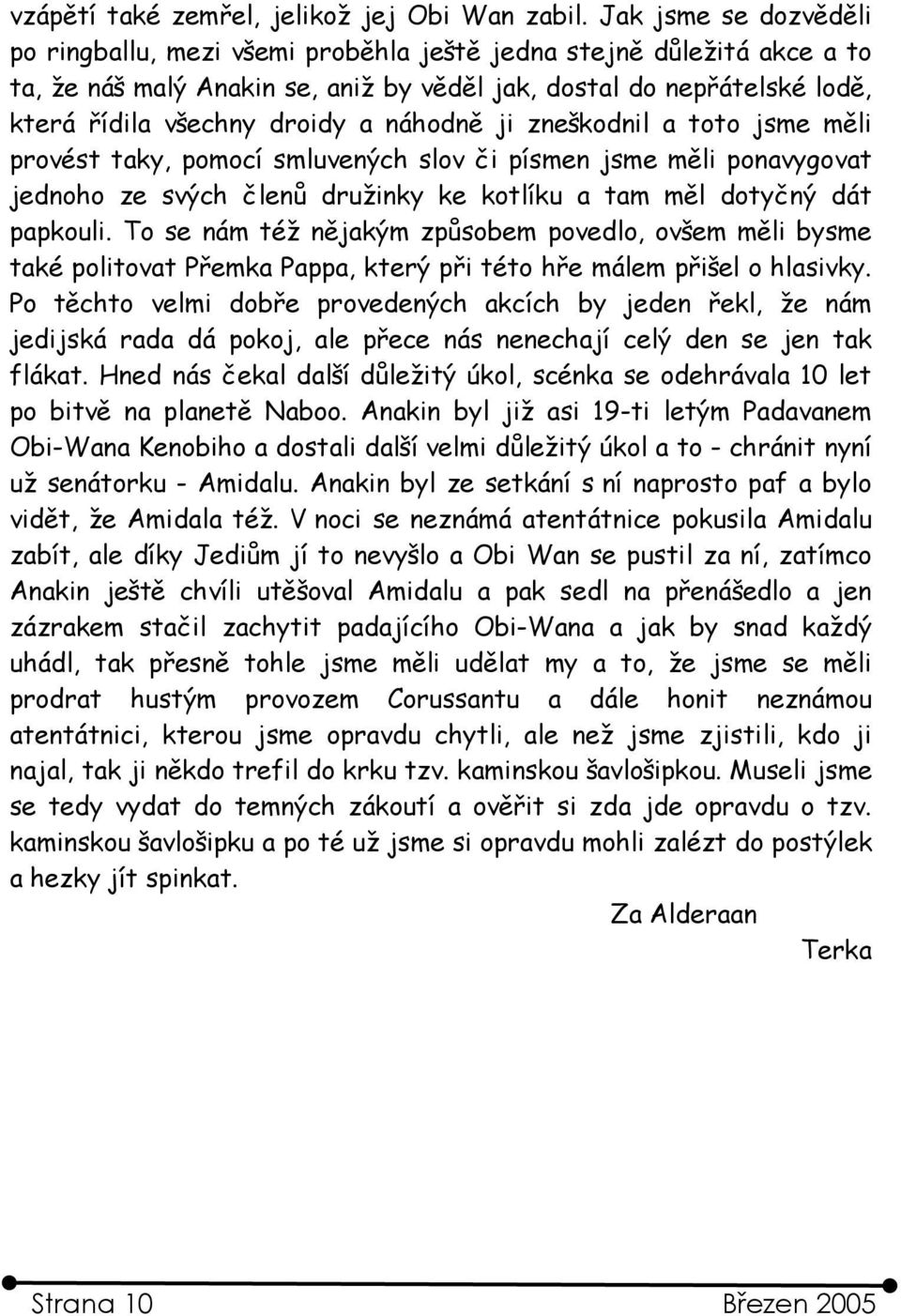 náhodně ji zneškodnil a toto jsme měli provést taky, pomocí smluvených slov či písmen jsme měli ponavygovat jednoho ze svých členů družinky ke kotlíku a tam měl dotyčný dát papkouli.