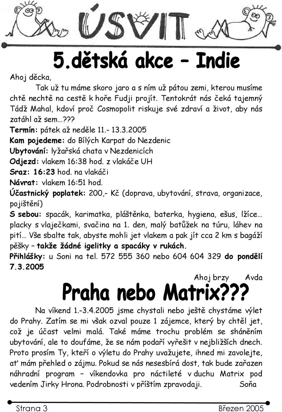 3.2005 Kam pojedeme: do Bílých Karpat do Nezdenic Ubytování: lyžařská chata v Nezdenicích Odjezd: vlakem 16:38 hod. z vlakáče UH Sraz: 16:23 hod. na vlakáči Návrat: vlakem 16:51 hod.