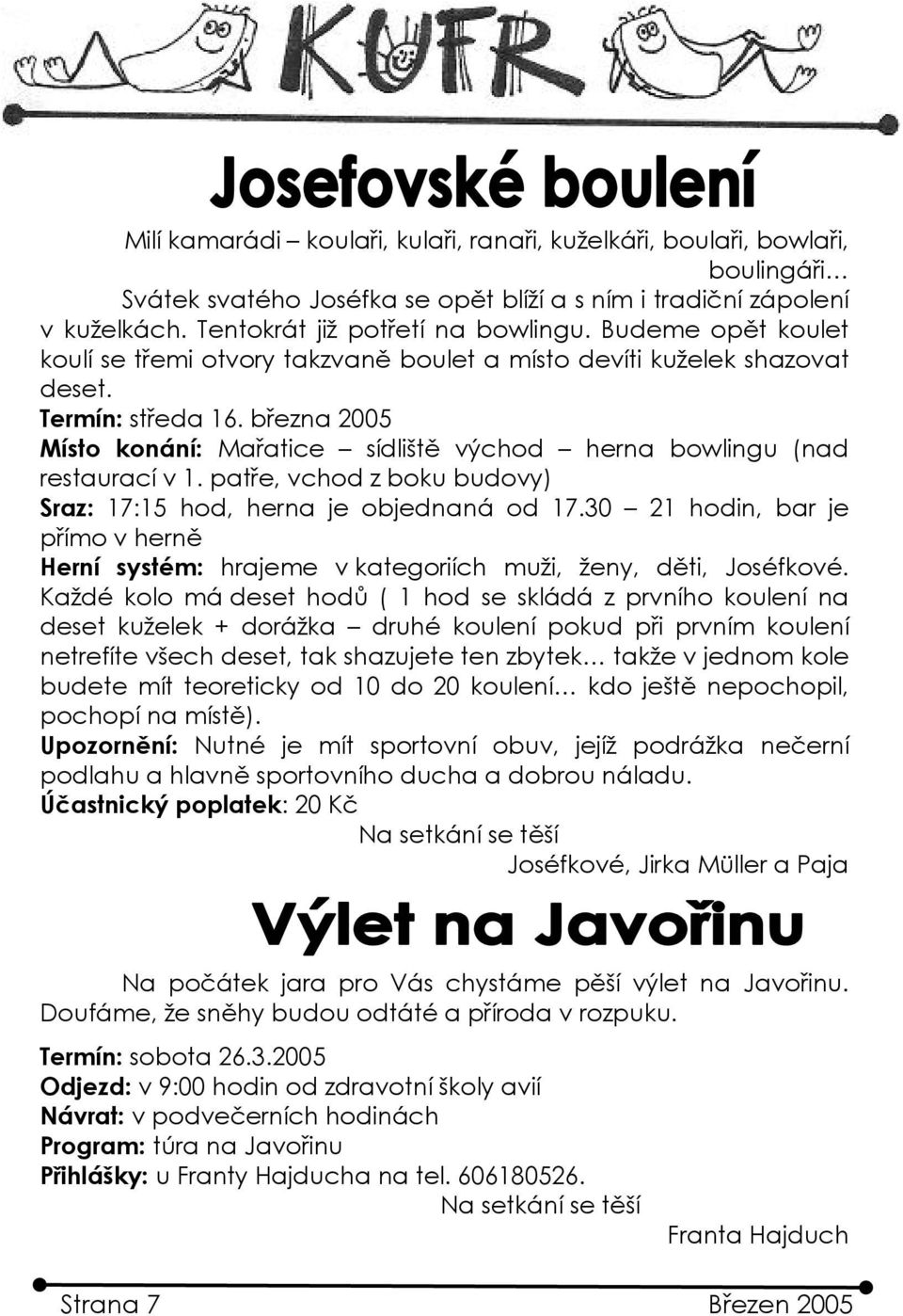 března 2005 Místo konání: Mařatice sídliště východ herna bowlingu (nad restaurací v 1. patře, vchod z boku budovy) Sraz: 17:15 hod, herna je objednaná od 17.