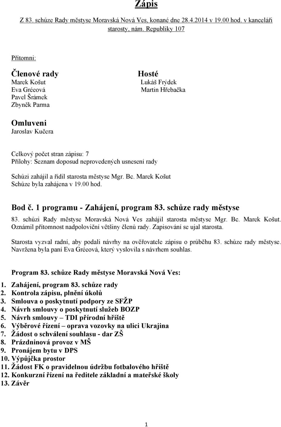 doposud neprovedených usnesení rady Schůzi zahájil a řídil starosta městyse Mgr. Bc. Marek Košut Schůze byla zahájena v 19.00 hod. Bod č. 1 programu - Zahájení, program 83. schůze rady městyse 83.