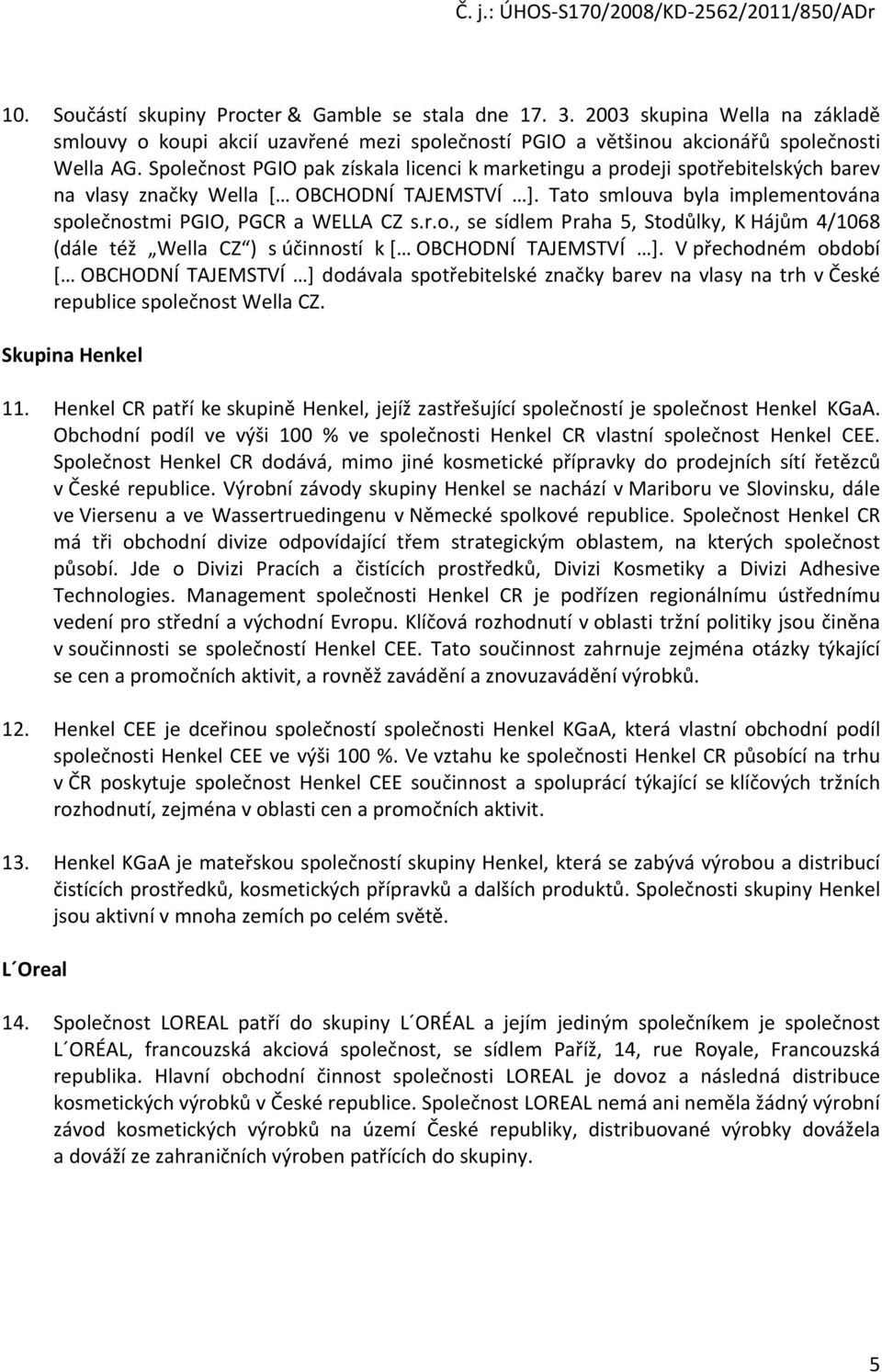 V přechodném období [ OBCHODNÍ TAJEMSTVÍ ] dodávala spotřebitelské značky barev na vlasy na trh v České republice společnost Wella CZ. Skupina Henkel 11.