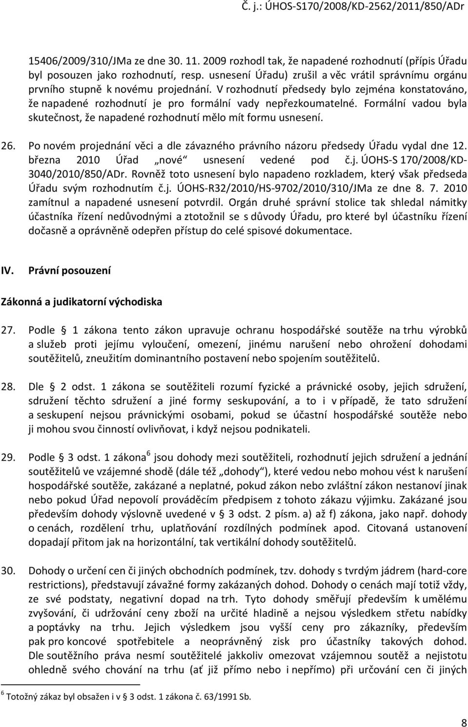 Formální vadou byla skutečnost, že napadené rozhodnutí mělo mít formu usnesení. 26. Po novém projednání věci a dle závazného právního názoru předsedy Úřadu vydal dne 12.