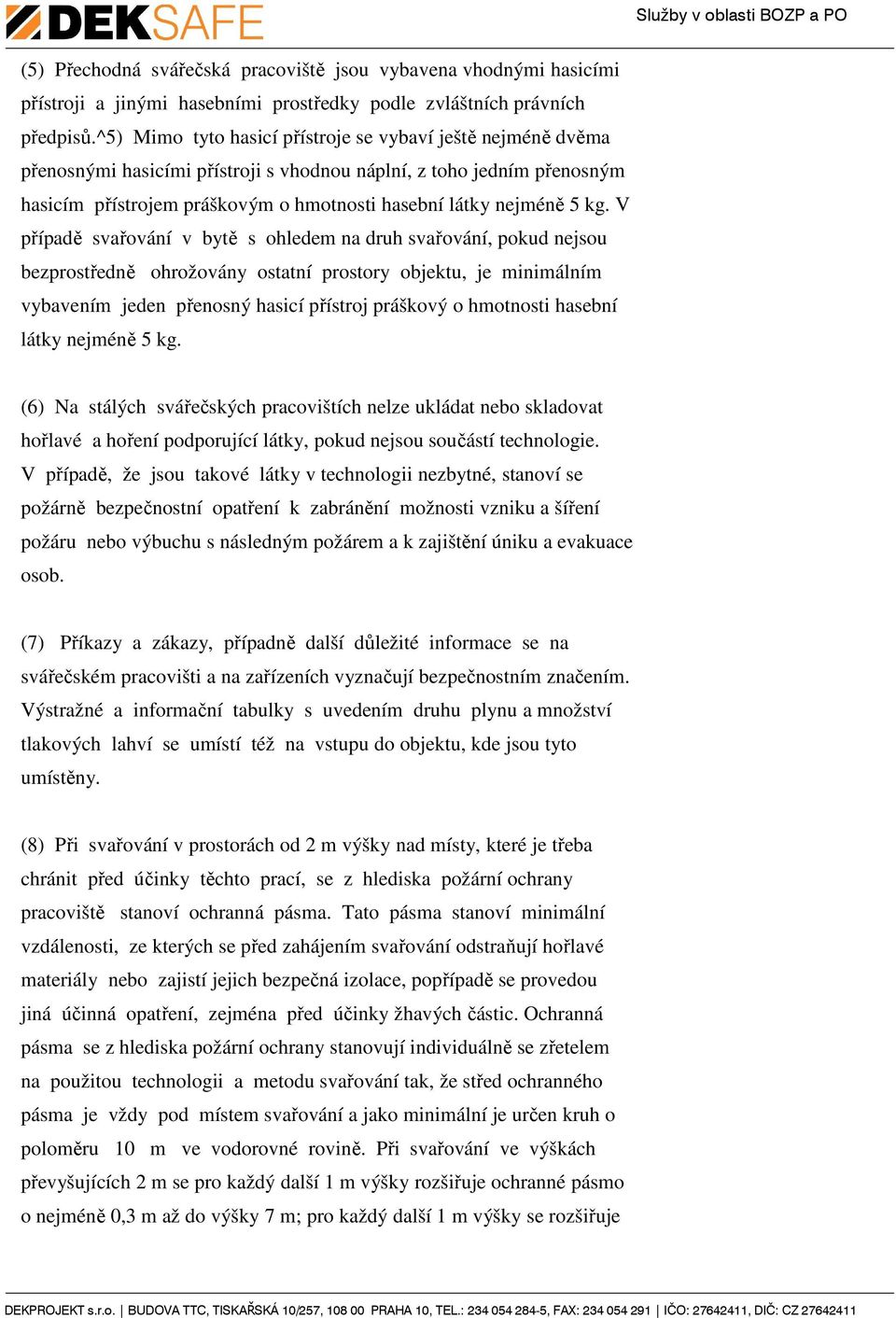 kg. V případě svařování v bytě s ohledem na druh svařování, pokud nejsou bezprostředně ohrožovány ostatní prostory objektu, je minimálním vybavením jeden přenosný hasicí přístroj práškový o hmotnosti