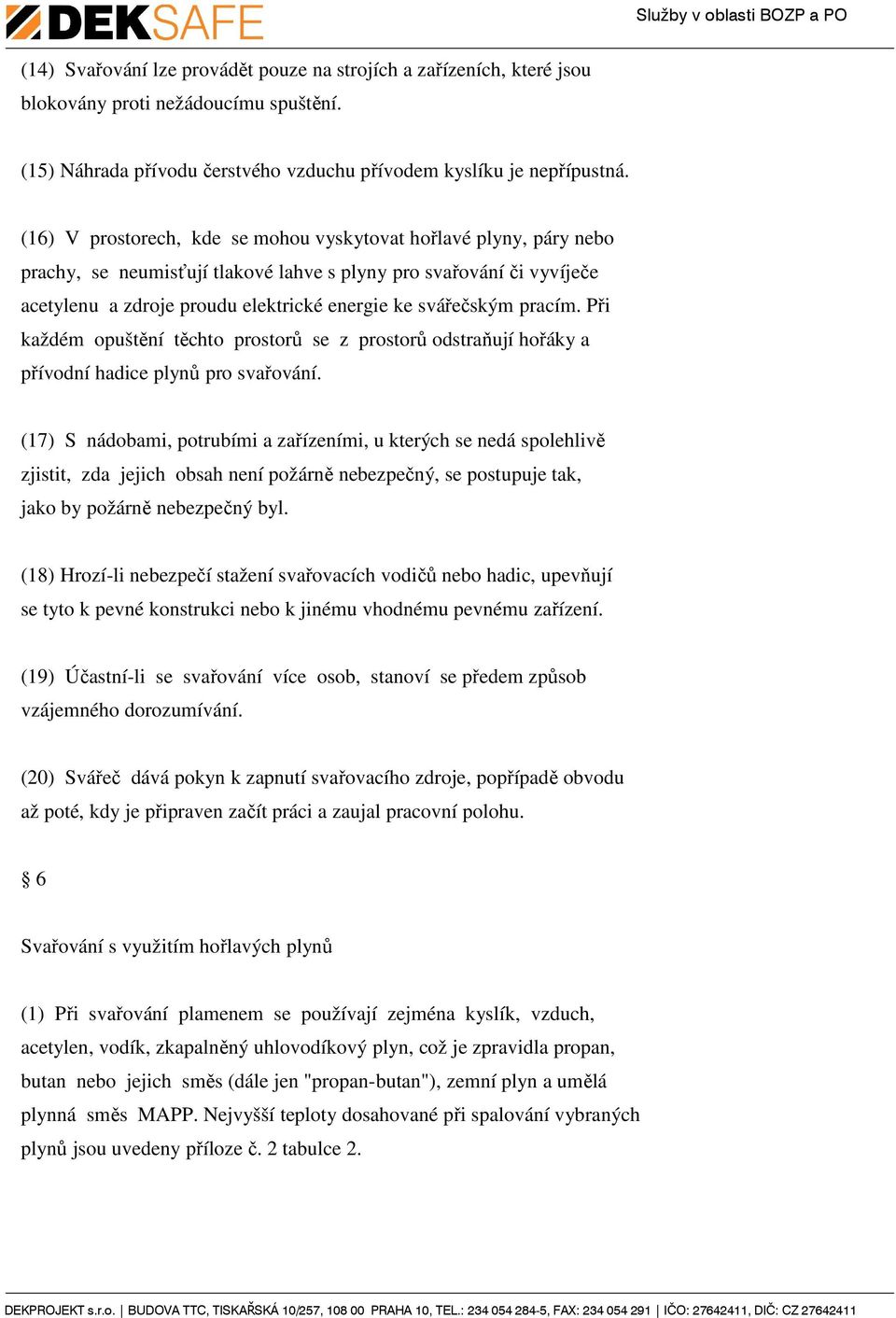 pracím. Při každém opuštění těchto prostorů se z prostorů odstraňují hořáky a přívodní hadice plynů pro svařování.