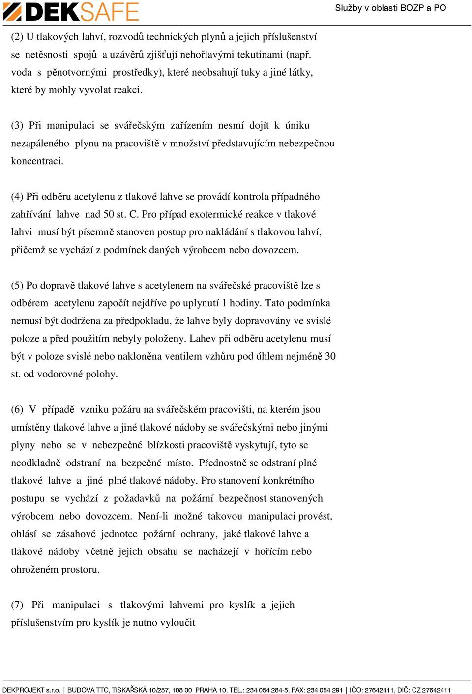 (3) Při manipulaci se svářečským zařízením nesmí dojít k úniku nezapáleného plynu na pracoviště v množství představujícím nebezpečnou koncentraci.