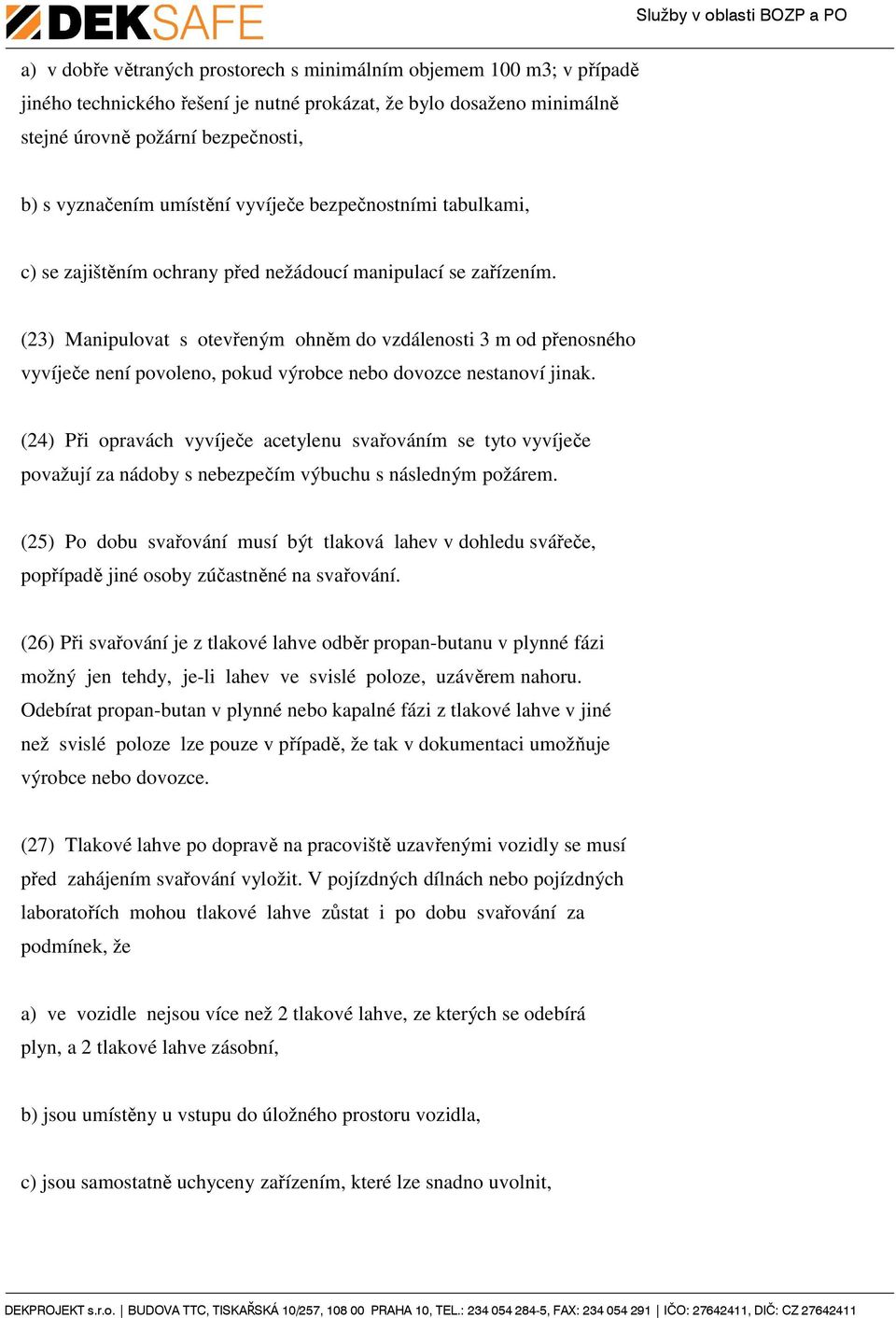 (23) Manipulovat s otevřeným ohněm do vzdálenosti 3 m od přenosného vyvíječe není povoleno, pokud výrobce nebo dovozce nestanoví jinak.