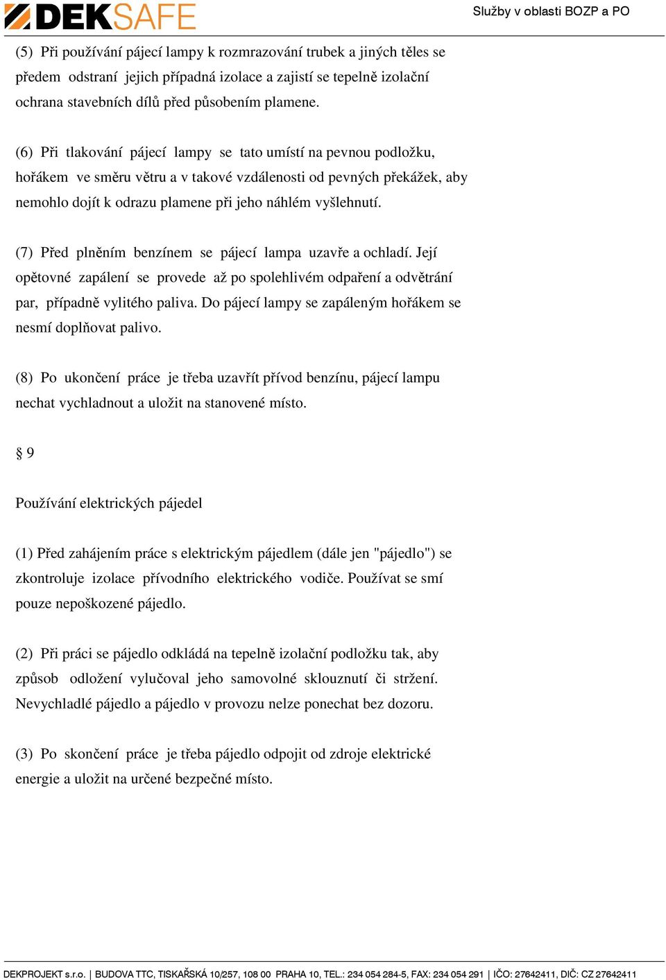 (7) Před plněním benzínem se pájecí lampa uzavře a ochladí. Její opětovné zapálení se provede až po spolehlivém odpaření a odvětrání par, případně vylitého paliva.